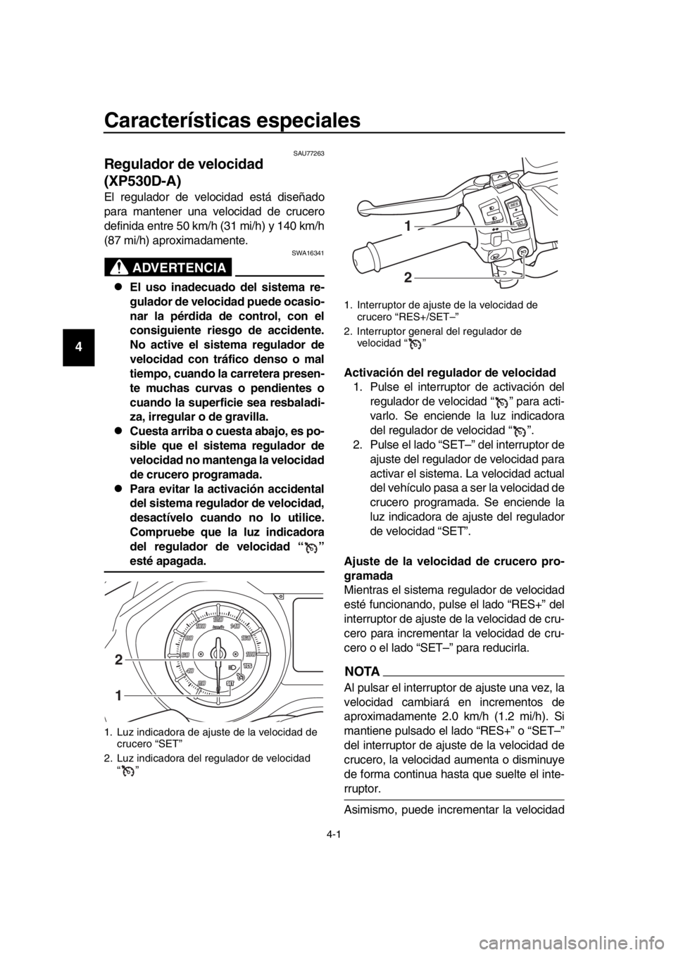 YAMAHA TMAX 2018 Manuale de Empleo (in Spanish) 4-1
1
2
3
4
5
6
7
8
9
10
11
12
13
14
Características especiales
SAU77263
Regulador de velocidad
(XP530D-A)
El regulador de velocidad está diseñado
para mantener una velocidad de crucero
definida e YAMAHA TMAX 2018 Manuale de Empleo (in Spanish) 4-1
1
2
3
4
5
6
7
8
9
10
11
12
13
14
Características especiales
SAU77263
Regulador de velocidad
(XP530D-A)
El regulador de velocidad está diseñado
para mantener una velocidad de crucero
definida e