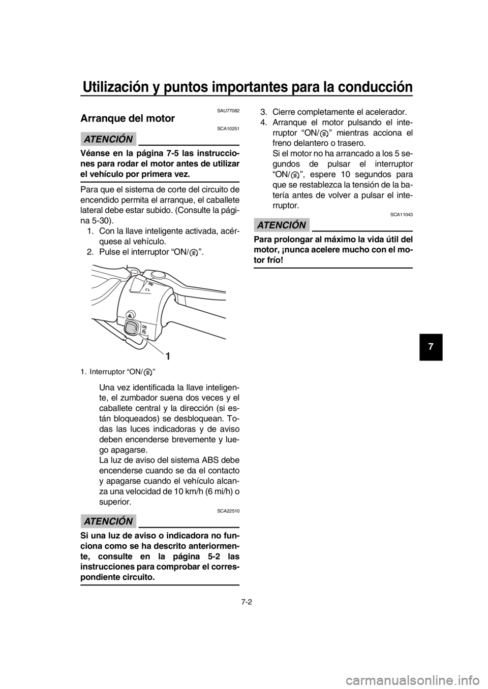 YAMAHA TMAX 2018 Manuale de Empleo (in Spanish) Utilización y puntos importantes para la conducción
7-2
1
2
3
4
5
6
7
8
9
10
11
12
13
14
SAU770 82
Arranque del motor
ATENCIÓN
SCA10251
Véanse en la página 7-5 las instruccio-
nes para rodar el YAMAHA TMAX 2018 Manuale de Empleo (in Spanish) Utilización y puntos importantes para la conducción
7-2
1
2
3
4
5
6
7
8
9
10
11
12
13
14
SAU770 82
Arranque del motor
ATENCIÓN
SCA10251
Véanse en la página 7-5 las instruccio-
nes para rodar el