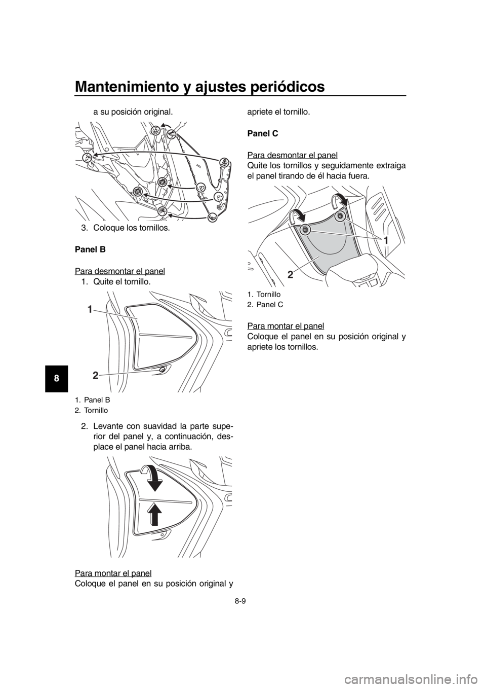 YAMAHA TMAX 2018 Manuale de Empleo (in Spanish) Mantenimiento y ajustes periódicos
8-9
1
2
3
4
5
6
7
8
9
10
11
12
13
14
a su posición original.
3. Coloque los tornillos.
Panel B
Para desmontar el panel
1. Quite el tornillo.
2. Levante con suavid YAMAHA TMAX 2018 Manuale de Empleo (in Spanish) Mantenimiento y ajustes periódicos
8-9
1
2
3
4
5
6
7
8
9
10
11
12
13
14
a su posición original.
3. Coloque los tornillos.
Panel B
Para desmontar el panel
1. Quite el tornillo.
2. Levante con suavid