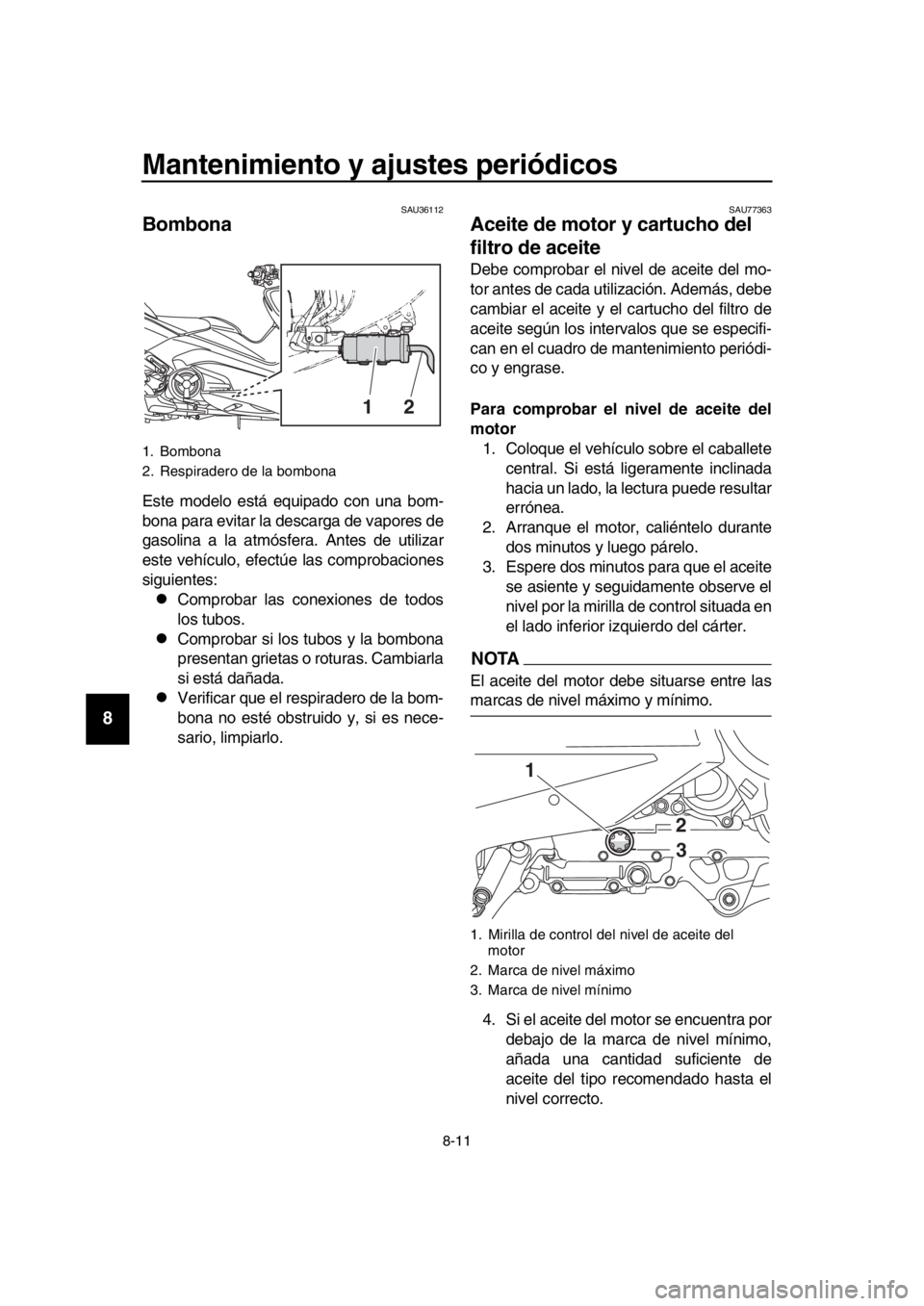 YAMAHA TMAX 2018 Manuale de Empleo (in Spanish) Mantenimiento y ajustes periódicos
8-11
1
2
3
4
5
6
7
8
9
10
11
12
13
14
SAU36112
Bombona
Este modelo está equipado con una bom-
bona para evitar la descarga de vapores de
gasolina a la atmósfera. YAMAHA TMAX 2018 Manuale de Empleo (in Spanish) Mantenimiento y ajustes periódicos
8-11
1
2
3
4
5
6
7
8
9
10
11
12
13
14
SAU36112
Bombona
Este modelo está equipado con una bom-
bona para evitar la descarga de vapores de
gasolina a la atmósfera.