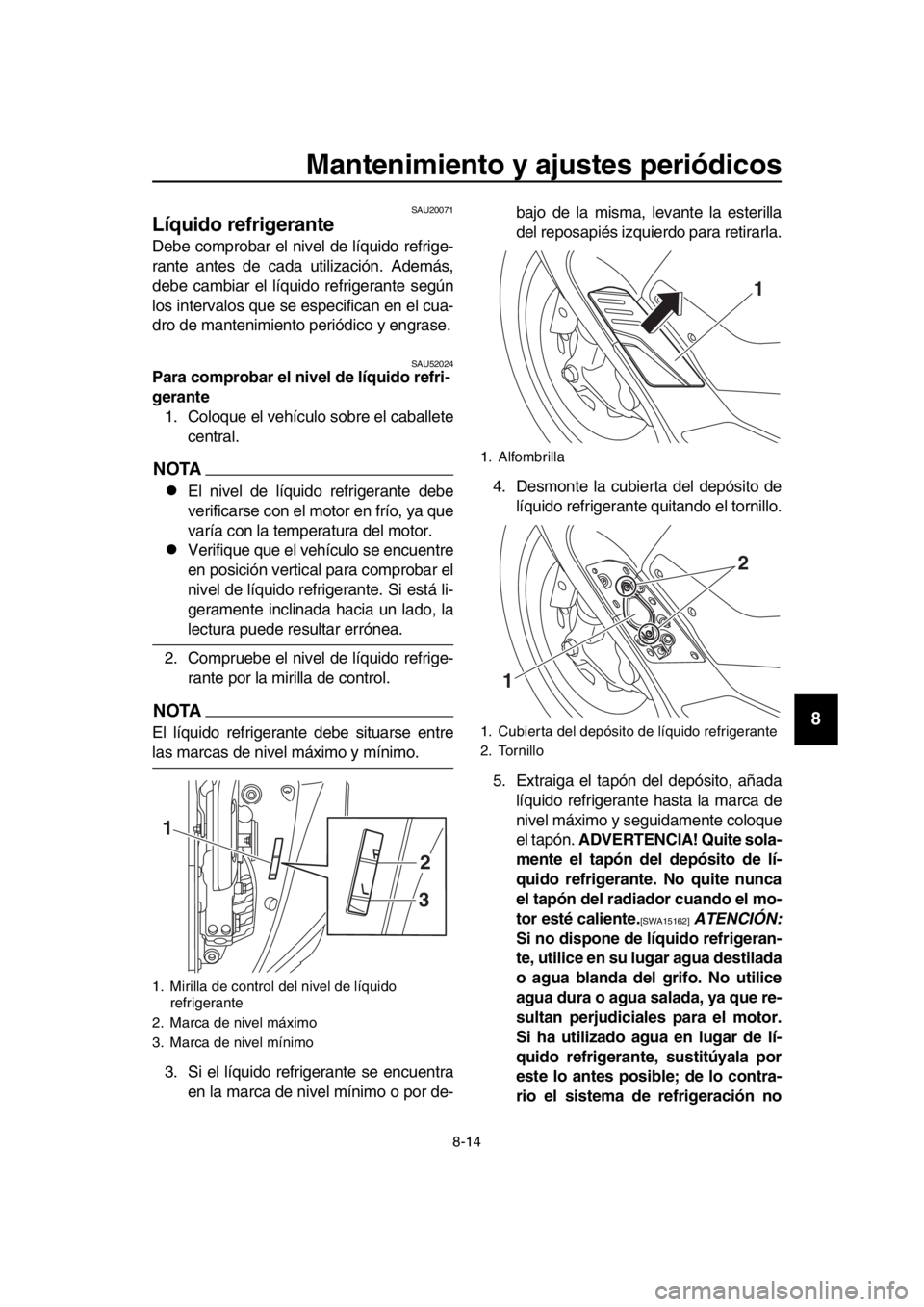 YAMAHA TMAX 2018 Manuale de Empleo (in Spanish) Mantenimiento y ajustes periódicos
8-14
1
2
3
4
5
6
7
8
9
10
11
12
13
14
SAU20071
Líquido refrigerante
Debe comprobar el nivel de líquido refrige-
rante antes de cada utilización. Además,
debe ca YAMAHA TMAX 2018 Manuale de Empleo (in Spanish) Mantenimiento y ajustes periódicos
8-14
1
2
3
4
5
6
7
8
9
10
11
12
13
14
SAU20071
Líquido refrigerante
Debe comprobar el nivel de líquido refrige-
rante antes de cada utilización. Además,
debe ca