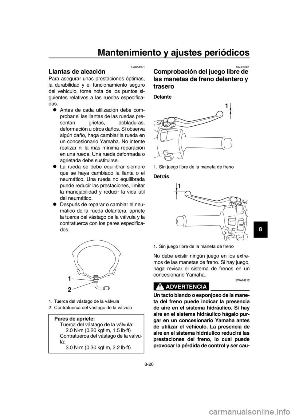 YAMAHA TMAX 2018 Manuale de Empleo (in Spanish) Mantenimiento y ajustes periódicos
8-20
1
2
3
4
5
6
7
8
9
10
11
12
13
14
SAU51921
Llantas de aleación
Para asegurar unas pr estaciones óptimas,
la durabilidad y el funcionamiento seguro
del vehícu YAMAHA TMAX 2018 Manuale de Empleo (in Spanish) Mantenimiento y ajustes periódicos
8-20
1
2
3
4
5
6
7
8
9
10
11
12
13
14
SAU51921
Llantas de aleación
Para asegurar unas pr estaciones óptimas,
la durabilidad y el funcionamiento seguro
del vehícu