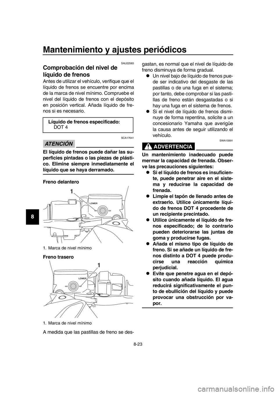 YAMAHA TMAX 2018 Manuale de Empleo (in Spanish) Mantenimiento y ajustes periódicos
8-23
1
2
3
4
5
6
7
8
9
10
11
12
13
14
SAU225 83
Comprobación del nivel de
líquido de frenos
Antes de utilizar el vehículo, verifique que el
líquido de frenos s YAMAHA TMAX 2018 Manuale de Empleo (in Spanish) Mantenimiento y ajustes periódicos
8-23
1
2
3
4
5
6
7
8
9
10
11
12
13
14
SAU225 83
Comprobación del nivel de
líquido de frenos
Antes de utilizar el vehículo, verifique que el
líquido de frenos s
