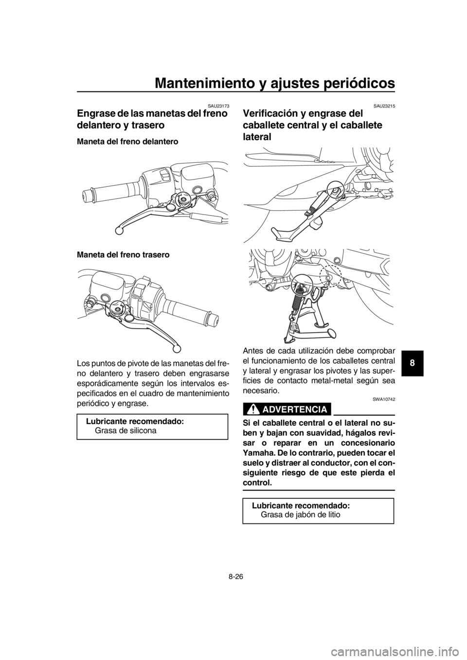 YAMAHA TMAX 2018 Manuale de Empleo (in Spanish) Mantenimiento y ajustes periódicos
8-26
1
2
3
4
5
6
7
8
9
10
11
12
13
14
SAU23173
Engrase de las manetas del freno
delantero y trasero
Maneta del freno delantero
Maneta del freno trasero
Los puntos YAMAHA TMAX 2018 Manuale de Empleo (in Spanish) Mantenimiento y ajustes periódicos
8-26
1
2
3
4
5
6
7
8
9
10
11
12
13
14
SAU23173
Engrase de las manetas del freno
delantero y trasero
Maneta del freno delantero
Maneta del freno trasero
Los puntos