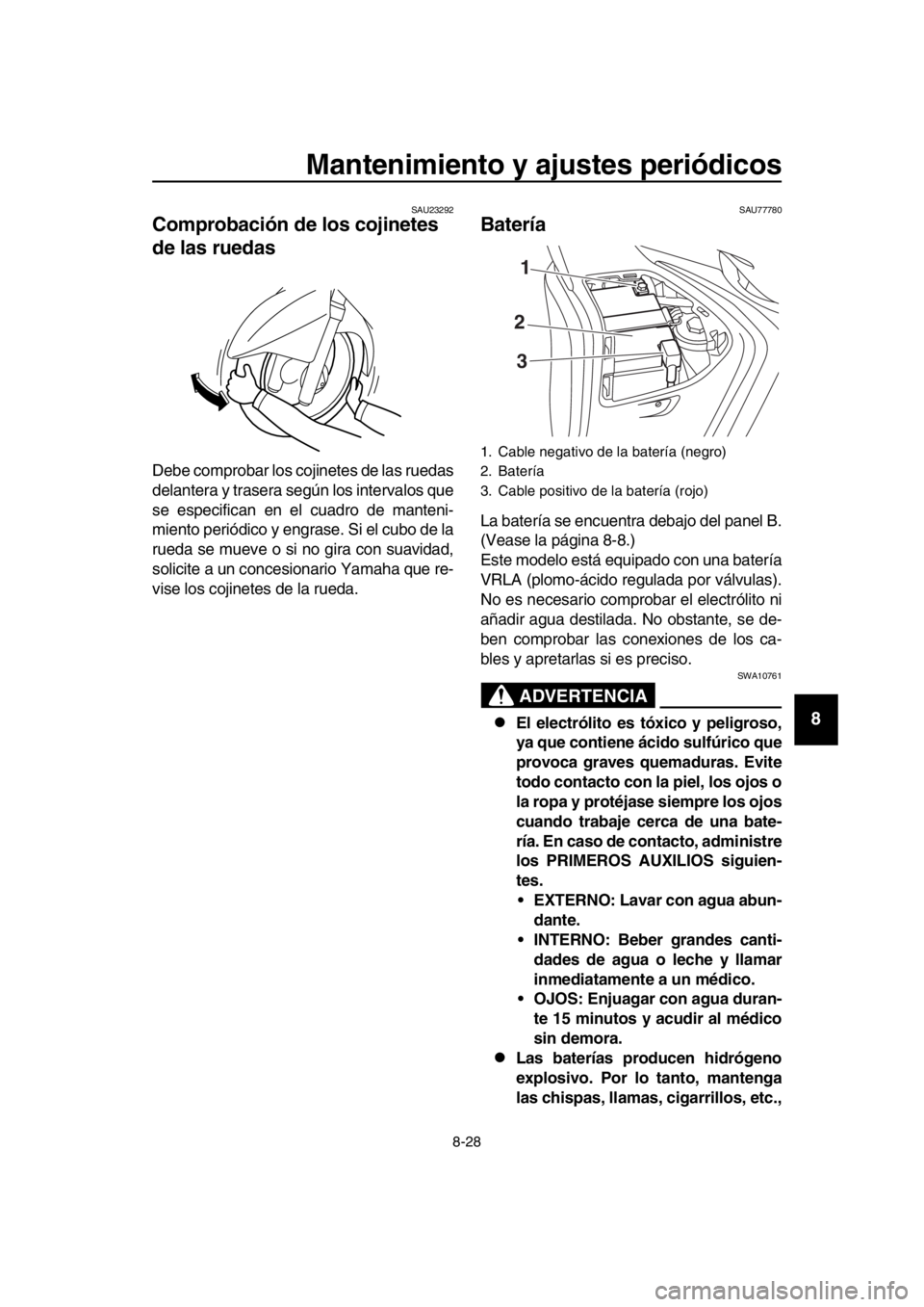 YAMAHA TMAX 2018  Manuale de Empleo (in Spanish) Mantenimiento y ajustes periódicos
8-28
1
2
3
4
5
6
7
8
9
10
11
12
13
14
SAU23292
Comprobación de los cojinetes 
de las ruedas
Debe comprobar los cojinetes de las ruedas
delantera y trasera según l