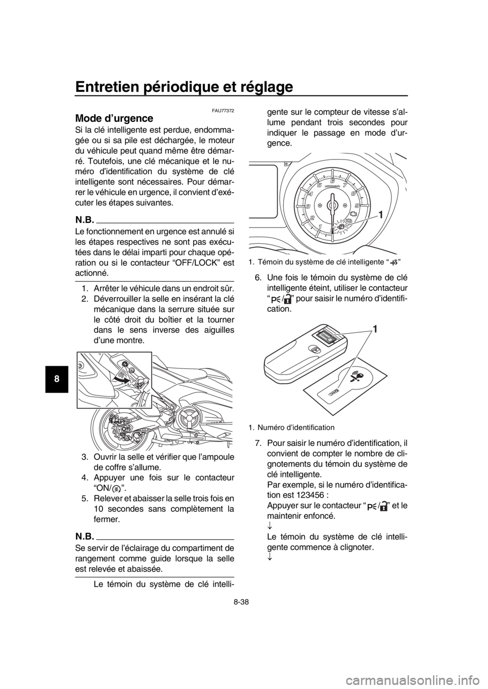 YAMAHA TMAX 2018 Notices Demploi (in French) Entretien périodique et réglage
8-38
1
2
3
4
5
6
7
8
9
10
11
12
13
14
FAU77372
Mode d’urgence
Si la clé intelligente est perdue, endomma-
gée ou si sa pile est déchargée, le moteur
du véhicu YAMAHA TMAX 2018 Notices Demploi (in French) Entretien périodique et réglage
8-38
1
2
3
4
5
6
7
8
9
10
11
12
13
14
FAU77372
Mode d’urgence
Si la clé intelligente est perdue, endomma-
gée ou si sa pile est déchargée, le moteur
du véhicu