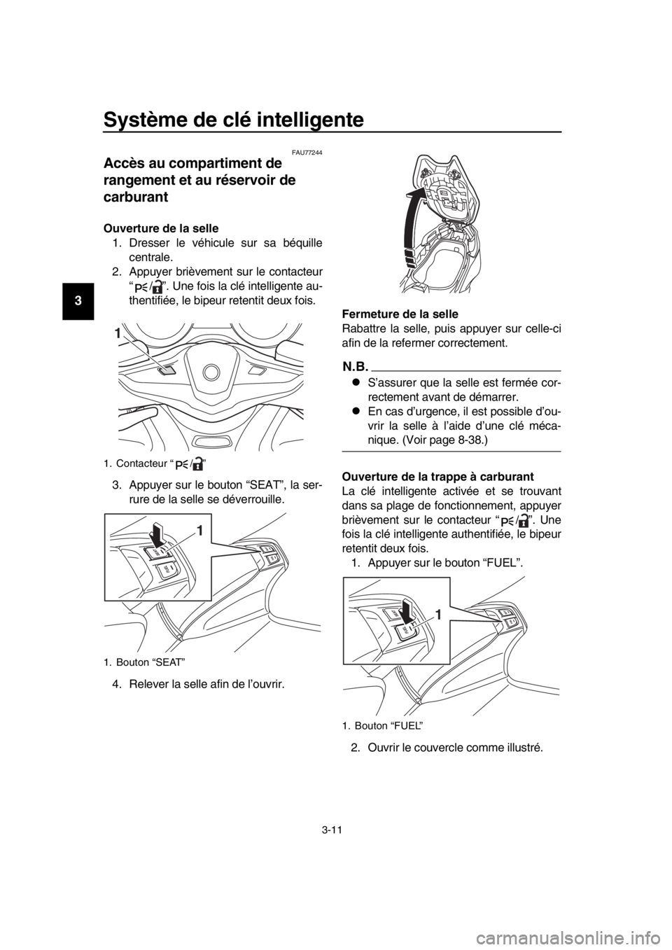 YAMAHA TMAX 2018  Notices Demploi (in French) Système de clé intelligente
3-11
1
2
3
4
5
6
7
8
9
10
11
12
13
14
FAU77244
Accès au compartiment de 
rangement et au réservoir de 
carburant
Ouverture de la selle 1. Dresser le véhicule sur sa  b