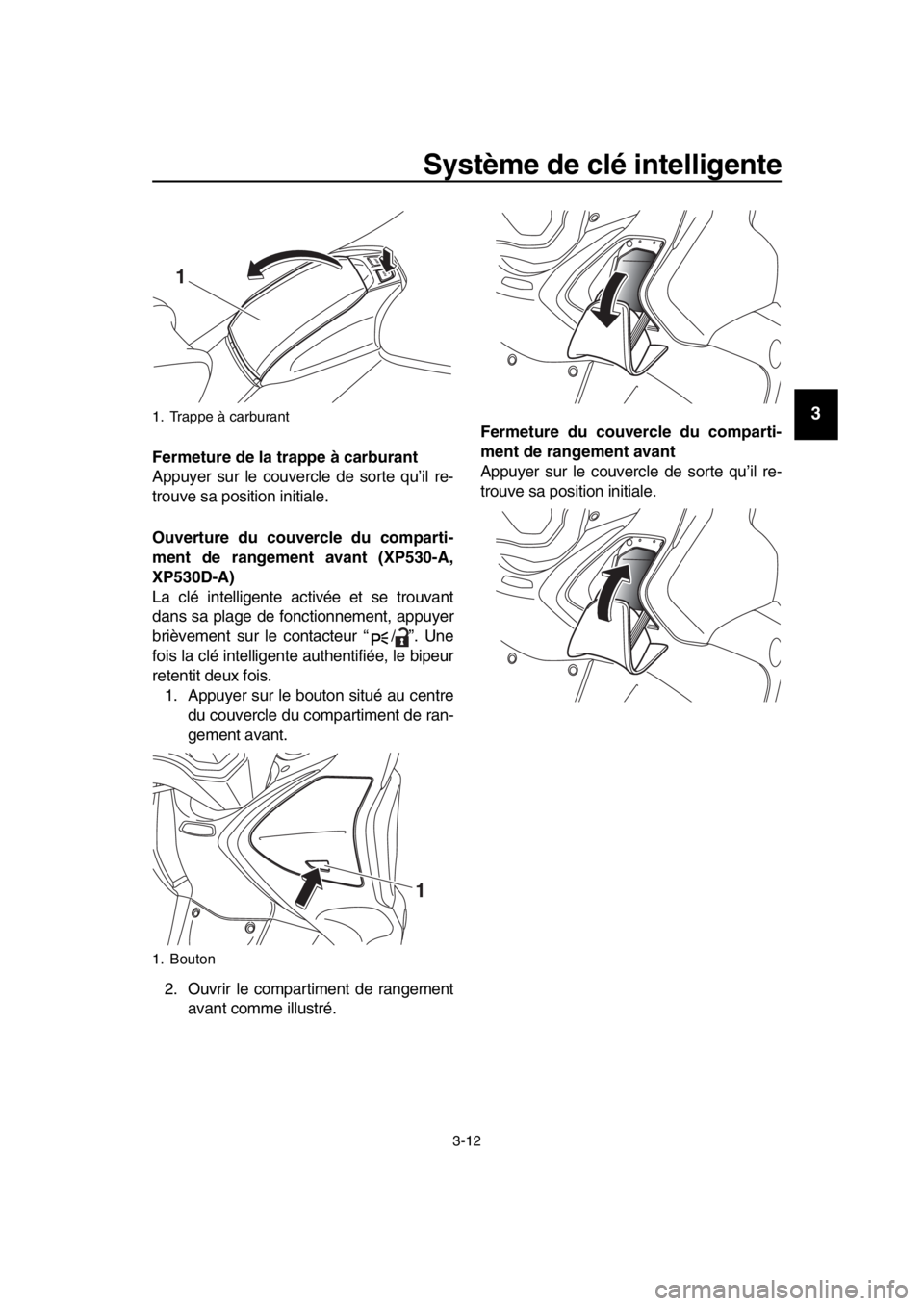 YAMAHA TMAX 2018  Notices Demploi (in French) Système de clé intelligente
3-12
1
2
3
4
5
6
7
8
9
10
11
12
13
14
Fermeture de la trappe à carburant
Appuyer sur le couver cle de sorte qu’il re-
trouve sa position initiale.
Ouverture du couver 