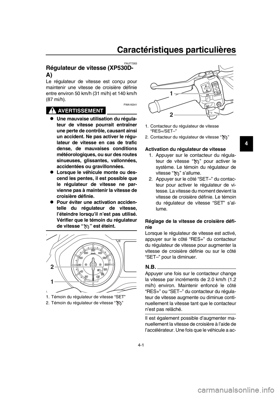 YAMAHA TMAX 2018  Notices Demploi (in French) 4-1
1
2
3
4
5
6
7
8
9
10
11
12
13
14
Caractéristiques particulières
FAU77263
Régulateur de vitesse (XP530D-
A)
Le régulateur de vitesse est conçu pour
maintenir une vitesse de croisière définie