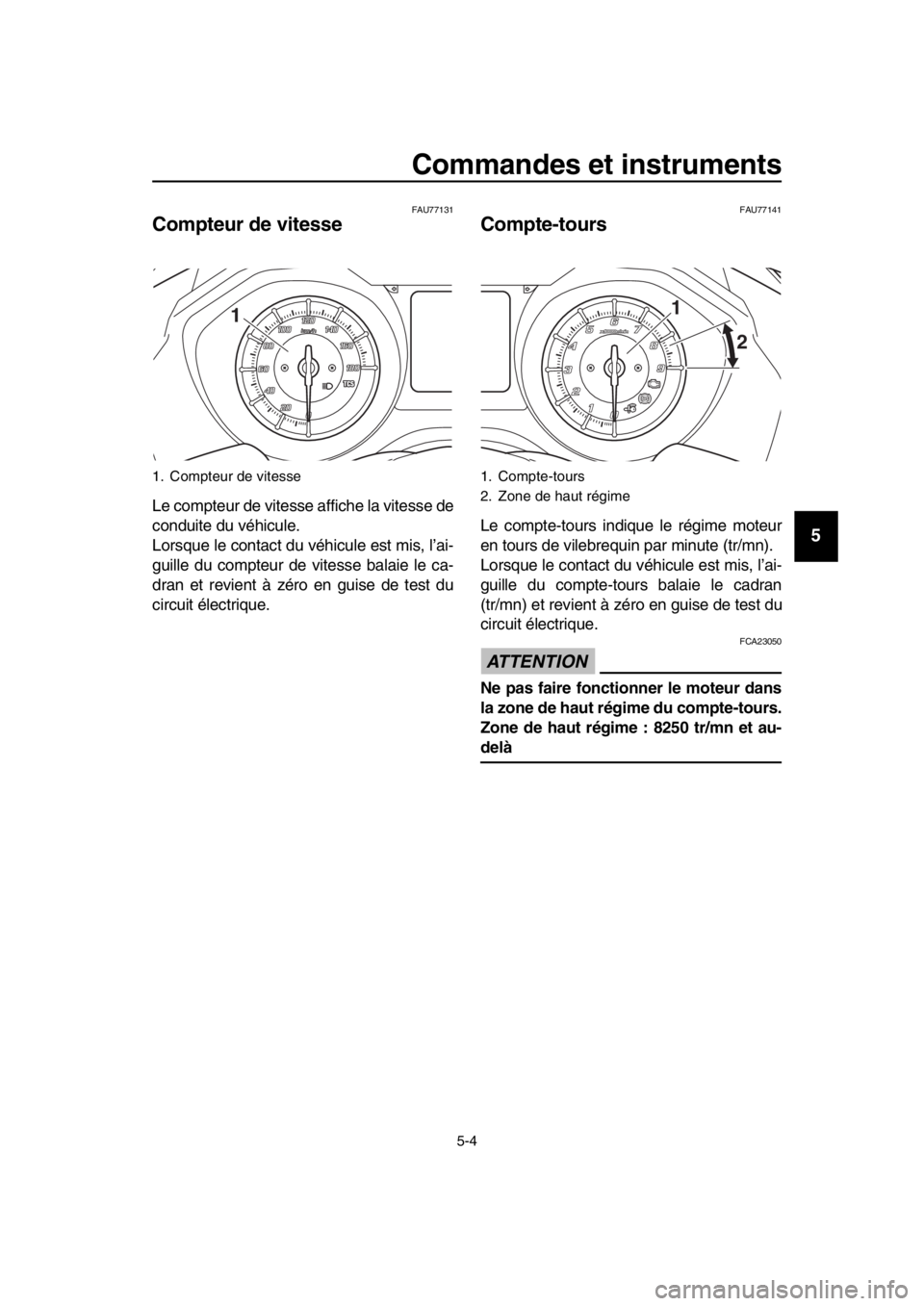 YAMAHA TMAX 2018  Notices Demploi (in French) Commandes et instruments
5-4
1
2
3
4
5
6
7
8
9
10
11
12
13
14
FAU77131
Compteur de vitesse
 
Le compteur de vitesse affiche la vitesse de
conduite du véhicule.
Lorsque le contact du v éhicule est mi