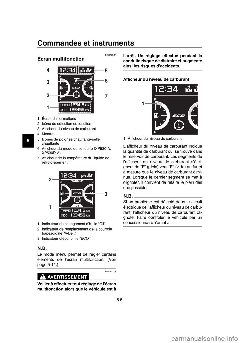 YAMAHA TMAX 2018  Notices Demploi (in French) Commandes et instruments
5-5
1
2
3
4
5
6
7
8
9
10
11
12
13
14
FAU77336
Écran multifonction
N.B.
Le mode menu permet de régler certains
éléments de l’écran multifonction. (Voir
page 5-11.)
AVERT