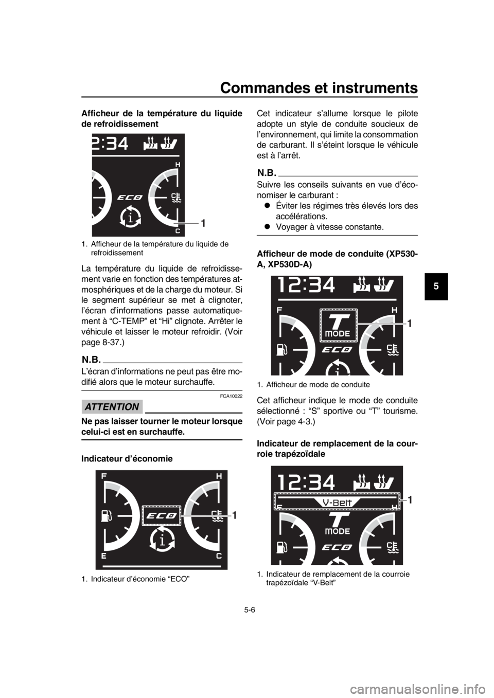 YAMAHA TMAX 2018  Notices Demploi (in French) Commandes et instruments
5-6
1
2
3
4
5
6
7
8
9
10
11
12
13
14
Afficheur de la température du liquide
de refroidissement
La température du liquide de refroidisse-
ment varie en fonction des températ