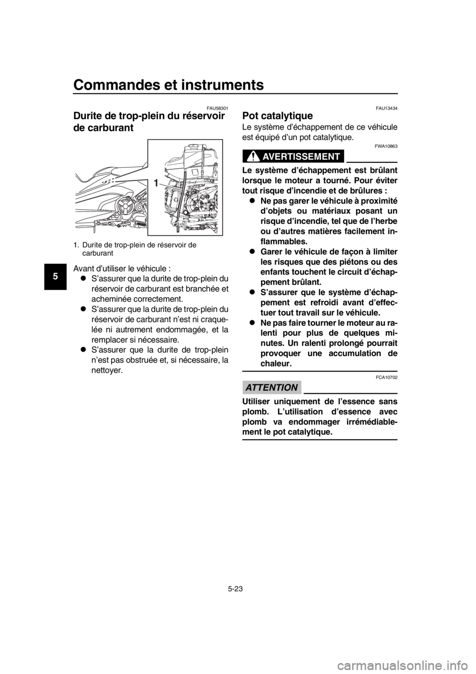 YAMAHA TMAX 2018 Notices Demploi (in French) Commandes et instruments
5-23
1
2
3
4
5
6
7
8
9
10
11
12
13
14
FAU5 8301
Durite de trop-plein du réservoir
de carburant
Avant d’utiliser le véhicule :
S’assurer que la durite de trop-plein d YAMAHA TMAX 2018 Notices Demploi (in French) Commandes et instruments
5-23
1
2
3
4
5
6
7
8
9
10
11
12
13
14
FAU5 8301
Durite de trop-plein du réservoir
de carburant
Avant d’utiliser le véhicule :
S’assurer que la durite de trop-plein d