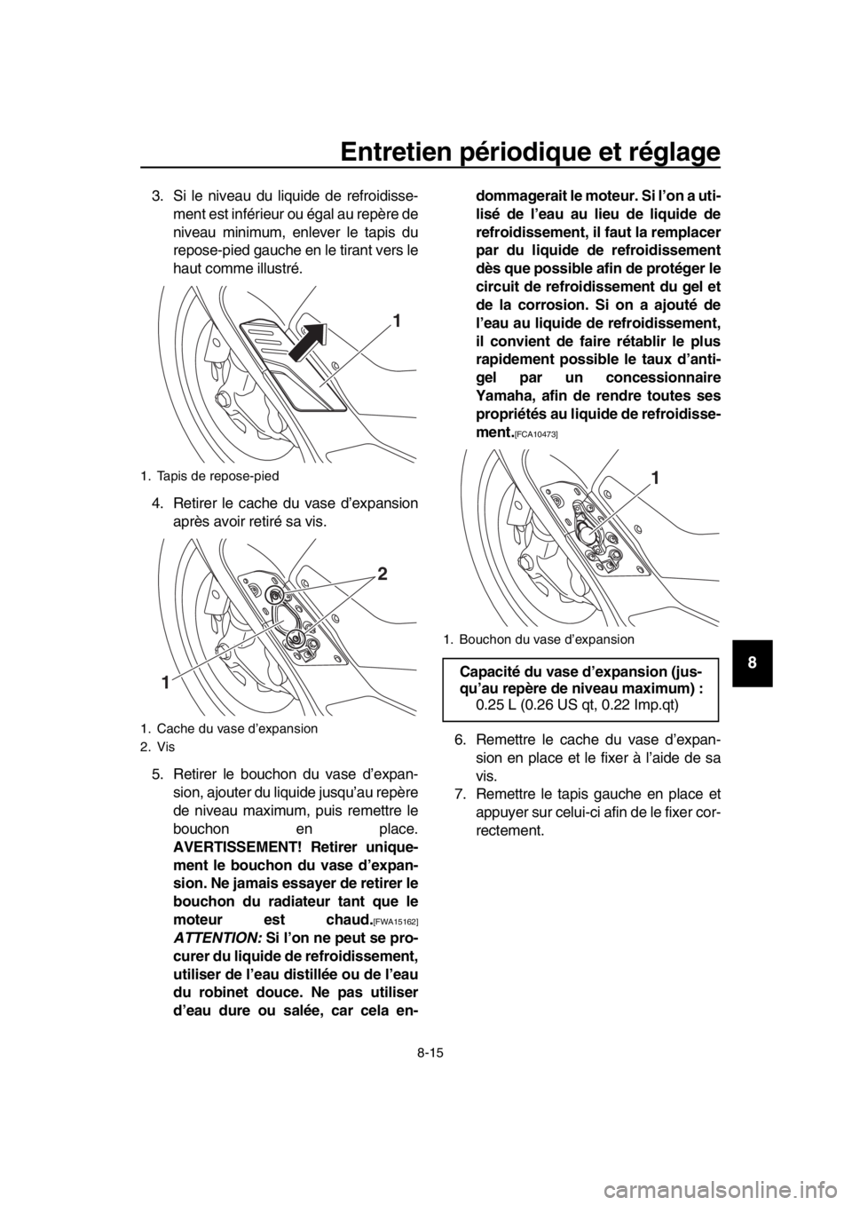 YAMAHA TMAX 2018 Notices Demploi (in French) Entretien périodique et réglage
8-15
1
2
3
4
5
6
7
8
9
10
11
12
13
14
3. Si le niveau du liquide de refroidisse- ment est inférieur ou égal au repère de
niveau minimum, enlever le tapis du
repose YAMAHA TMAX 2018 Notices Demploi (in French) Entretien périodique et réglage
8-15
1
2
3
4
5
6
7
8
9
10
11
12
13
14
3. Si le niveau du liquide de refroidisse- ment est inférieur ou égal au repère de
niveau minimum, enlever le tapis du
repose