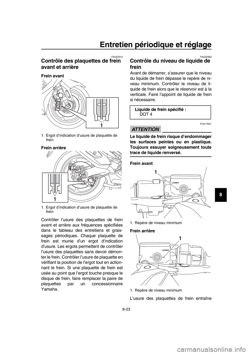 YAMAHA TMAX 2018 Notices Demploi (in French) Entretien périodique et réglage
8-23
1
2
3
4
5
6
7
8
9
10
11
12
13
14
FAU22312
Contrôle des plaquettes de frein
avant et arrière
Frein avant
Frein arrière
Contrôler l’usure des plaquettes de YAMAHA TMAX 2018 Notices Demploi (in French) Entretien périodique et réglage
8-23
1
2
3
4
5
6
7
8
9
10
11
12
13
14
FAU22312
Contrôle des plaquettes de frein
avant et arrière
Frein avant
Frein arrière
Contrôler l’usure des plaquettes de