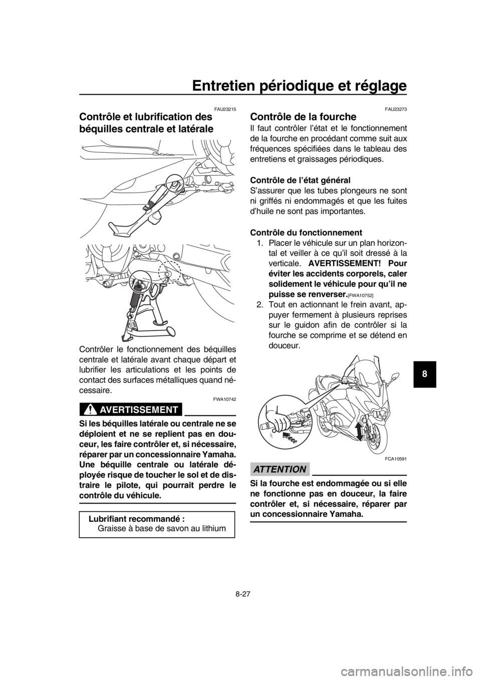 YAMAHA TMAX 2018 Notices Demploi (in French) Entretien périodique et réglage
8-27
1
2
3
4
5
6
7
8
9
10
11
12
13
14
FAU23215
Contrôle et lubrification des
béquilles centrale et latérale
Contrôler le fonctionnement des béquilles
centrale YAMAHA TMAX 2018 Notices Demploi (in French) Entretien périodique et réglage
8-27
1
2
3
4
5
6
7
8
9
10
11
12
13
14
FAU23215
Contrôle et lubrification des
béquilles centrale et latérale
Contrôler le fonctionnement des béquilles
centrale