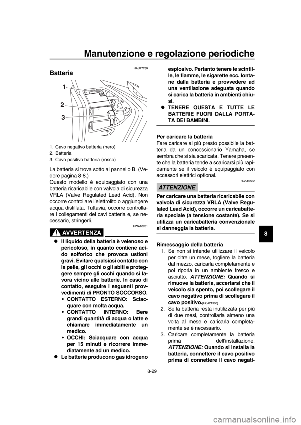 YAMAHA TMAX 2018  Manuale duso (in Italian) Manutenzione e regolazione periodiche
8-29
1
2
3
4
5
6
7
8
9
10
11
12
13
14
HAU777 80
Batteria
La  batteria si trova sotto al pannello B. (Ve-
dere pagina  8-8 .)
Questo modello è equipaggiato con un