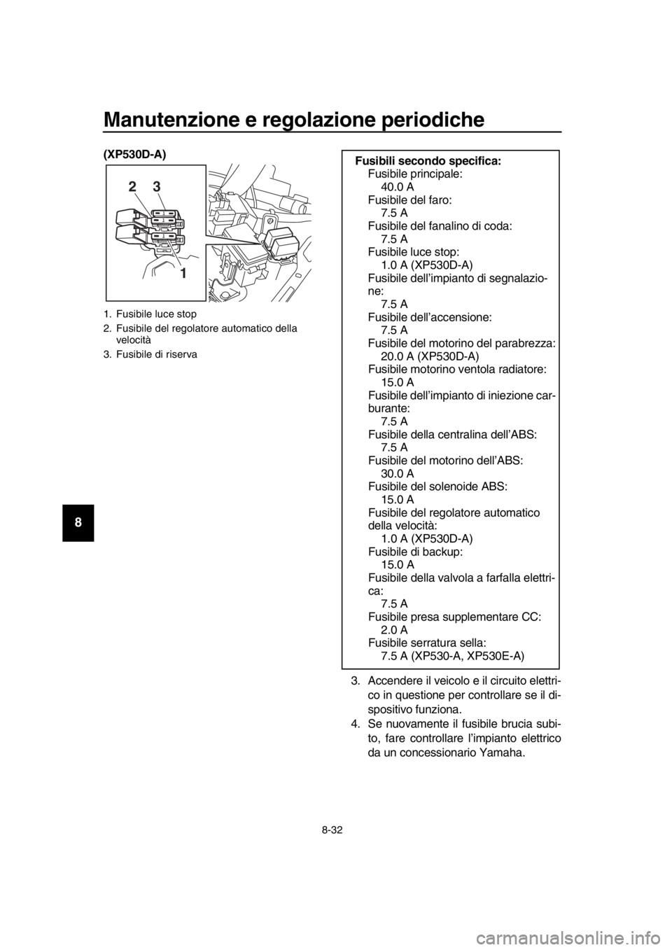 YAMAHA TMAX 2018  Manuale duso (in Italian) Manutenzione e regolazione periodiche
8-32
1
2
3
4
5
6
7
8
9
10
11
12
13
14
(XP530D-A)
3. Accendere il veicolo e il circuito elettri-co in questione per controllare se il di-
spositivo funziona.
4. Se