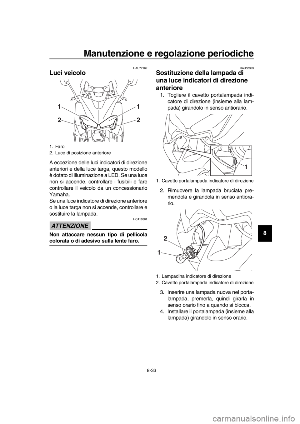 YAMAHA TMAX 2018  Manuale duso (in Italian) Manutenzione e regolazione periodiche
8-33
1
2
3
4
5
6
7
8
9
10
11
12
13
14
HAU77162
Luci veicolo
A eccezione delle luci indicatori di direzione
anteriori e della luce targa, questo modello
è dotato 