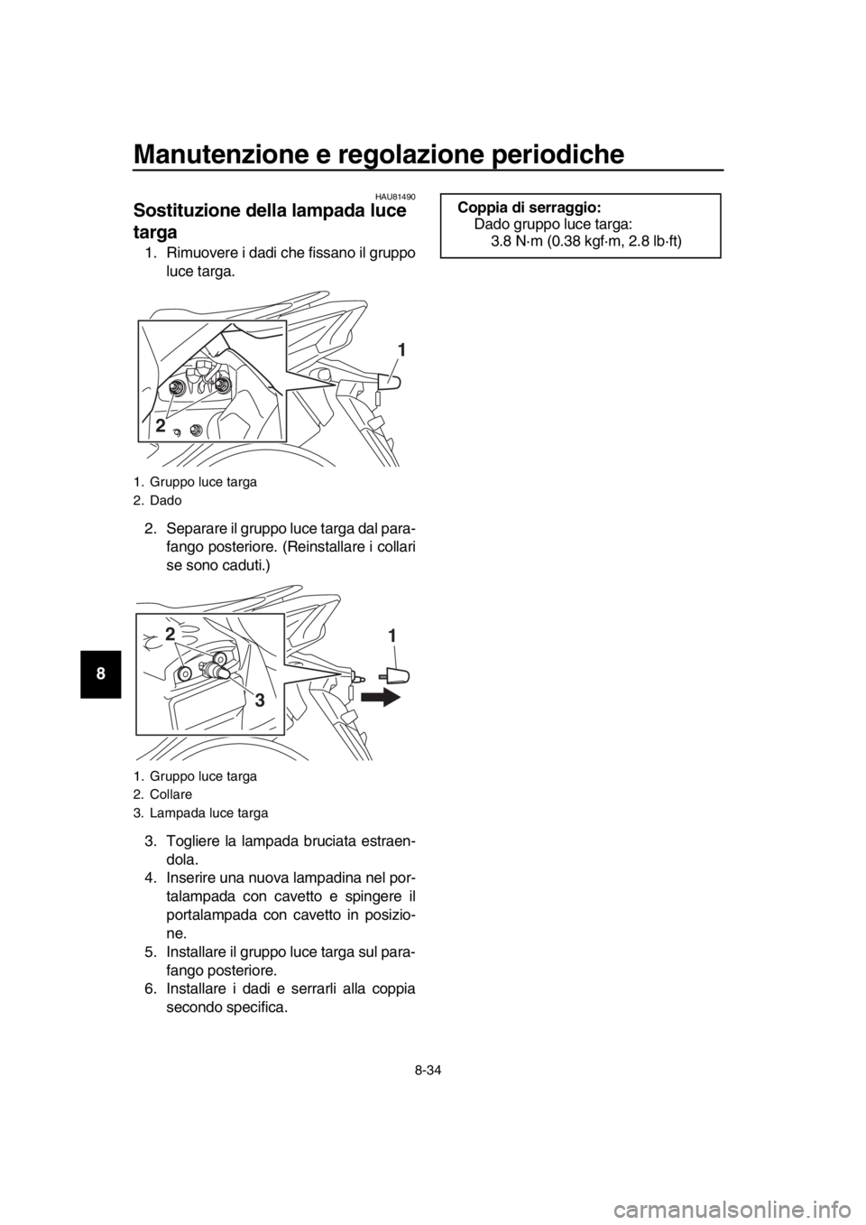 YAMAHA TMAX 2018  Manuale duso (in Italian) Manutenzione e regolazione periodiche
8-34
1
2
3
4
5
6
7
8
9
10
11
12
13
14
HAU 81490
Sostituzione della lampada luce 
targa
1. Rimuovere i dadi che fissano il gruppo
luce targa.
2. Separare il gruppo