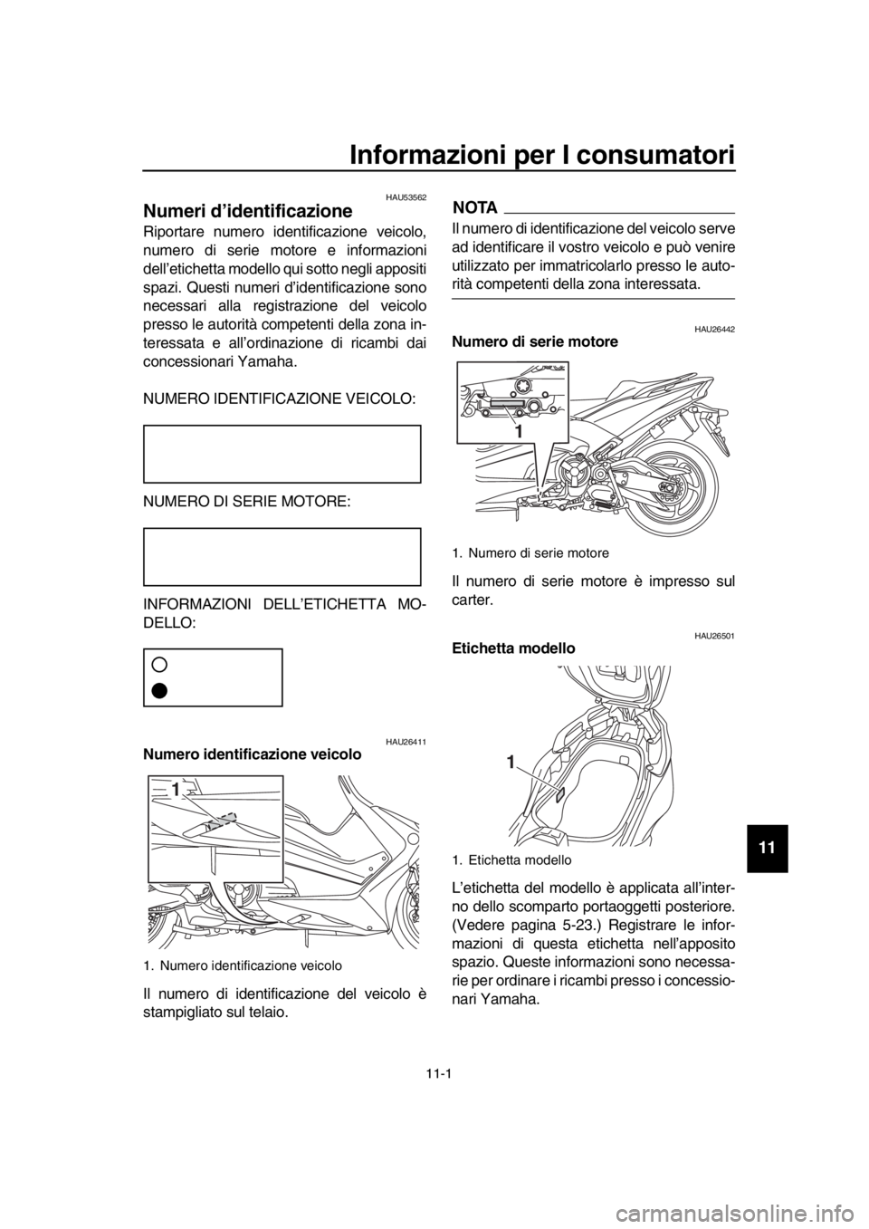 YAMAHA TMAX 2018  Manuale duso (in Italian) 11-1
1
2
3
4
5
6
7
8
9
10
11
12
13
14
Informazioni per I consumatori
HAU53562
Numeri d’identificazione
Riportare numero identificazione veicolo,
numero di serie motore e informazioni
dell’etichett