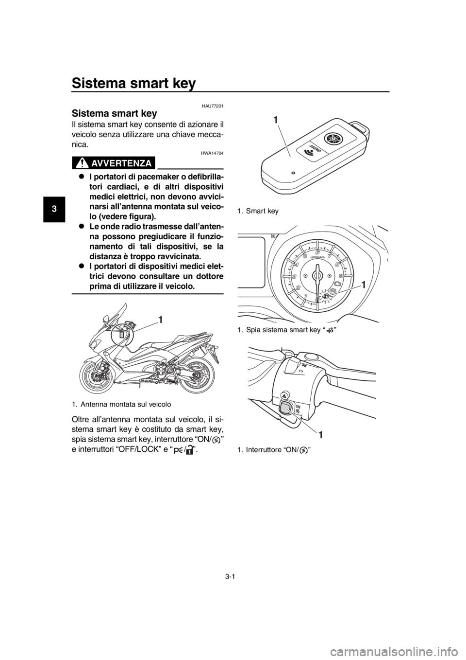 YAMAHA TMAX 2018  Manuale duso (in Italian) 3-1
1
2
3
4
5
6
7
8
9
10
11
12
13
14
Sistema smart key 
HAU77201
Sistema smart key
Il sistema smart key consente di azionare il
veicolo senza utilizzare una chiave mecca-
nica.
AVVERTENZA
HWA14704
