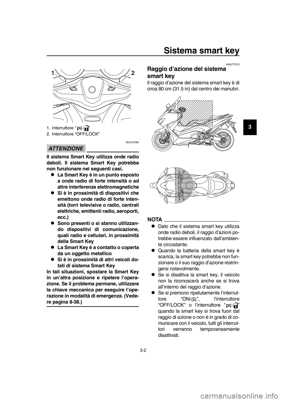 YAMAHA TMAX 2018 Manuale duso (in Italian) Sistema smart key
3-2
1
2
3
4
5
6
7
8
9
10
11
12
13
14
ATTENZIONE
HCA15764
Il sistema Smart Key utilizza onde radio
deboli. Il sistema Smart Key potrebbe
non funzionare nei seguenti casi.
La Smart YAMAHA TMAX 2018 Manuale duso (in Italian) Sistema smart key
3-2
1
2
3
4
5
6
7
8
9
10
11
12
13
14
ATTENZIONE
HCA15764
Il sistema Smart Key utilizza onde radio
deboli. Il sistema Smart Key potrebbe
non funzionare nei seguenti casi.
La Smart