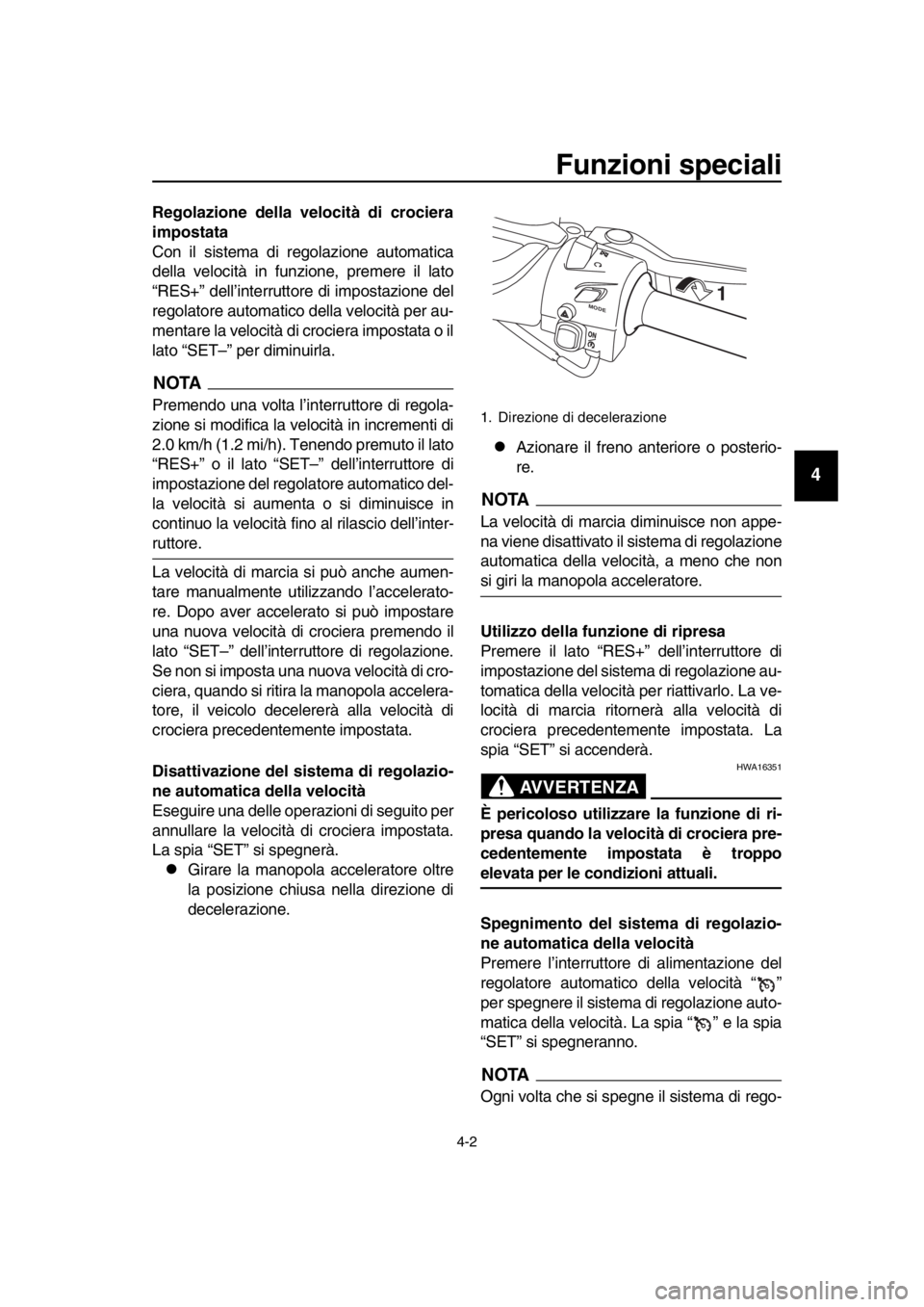 YAMAHA TMAX 2018 Manuale duso (in Italian) Funzioni speciali
4-2
1
2
3
4
5
6
7
8
9
10
11
12
13
14
Regolazione della velocità di crociera
impostata
Con il sistema di regolazione automatica
della velocità in funzione, premere il lato
“RES+ YAMAHA TMAX 2018 Manuale duso (in Italian) Funzioni speciali
4-2
1
2
3
4
5
6
7
8
9
10
11
12
13
14
Regolazione della velocità di crociera
impostata
Con il sistema di regolazione automatica
della velocità in funzione, premere il lato
“RES+