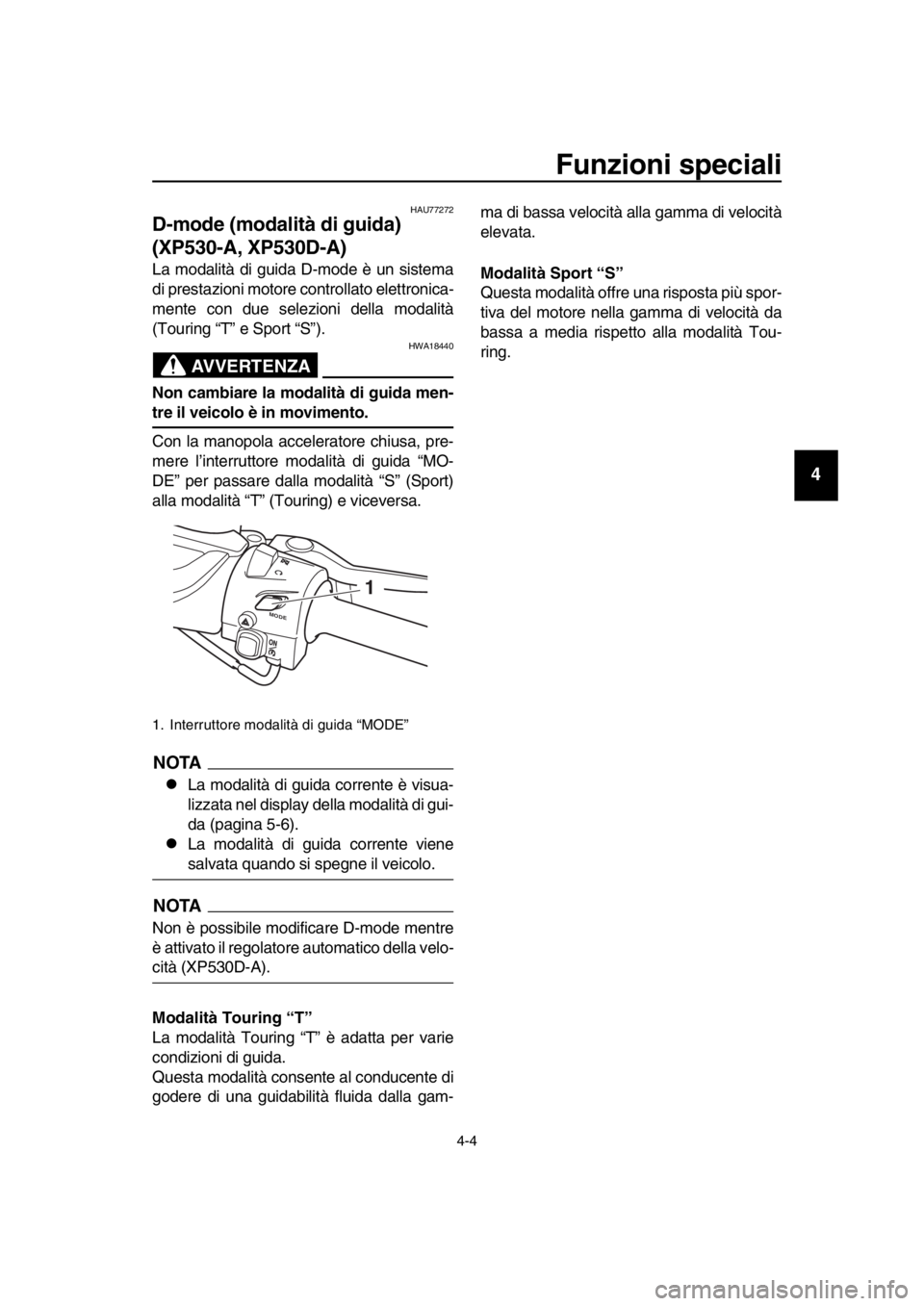 YAMAHA TMAX 2018 Manuale duso (in Italian) Funzioni speciali
4-4
1
2
3
4
5
6
7
8
9
10
11
12
13
14
HAU77272
D-mode (modalità di guida)
(XP530-A, XP530D-A)
La modalità di guida D-mode è un sistema
di prestazioni motore controllato elettronic YAMAHA TMAX 2018 Manuale duso (in Italian) Funzioni speciali
4-4
1
2
3
4
5
6
7
8
9
10
11
12
13
14
HAU77272
D-mode (modalità di guida)
(XP530-A, XP530D-A)
La modalità di guida D-mode è un sistema
di prestazioni motore controllato elettronic