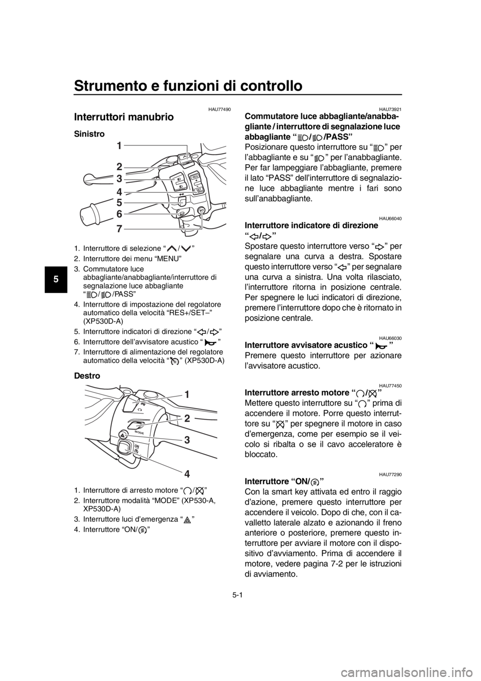 YAMAHA TMAX 2018 Manuale duso (in Italian) 5-1
1
2
3
4
5
6
7
8
9
10
11
12
13
14
Strumento e funzioni di controllo
HAU77490
Interruttori manubrio
Sinistro
Destro
HAU73921Commutatore luce abbagliante/anabba-
gliante / interruttore di segnalazi YAMAHA TMAX 2018 Manuale duso (in Italian) 5-1
1
2
3
4
5
6
7
8
9
10
11
12
13
14
Strumento e funzioni di controllo
HAU77490
Interruttori manubrio
Sinistro
Destro
HAU73921Commutatore luce abbagliante/anabba-
gliante / interruttore di segnalazi