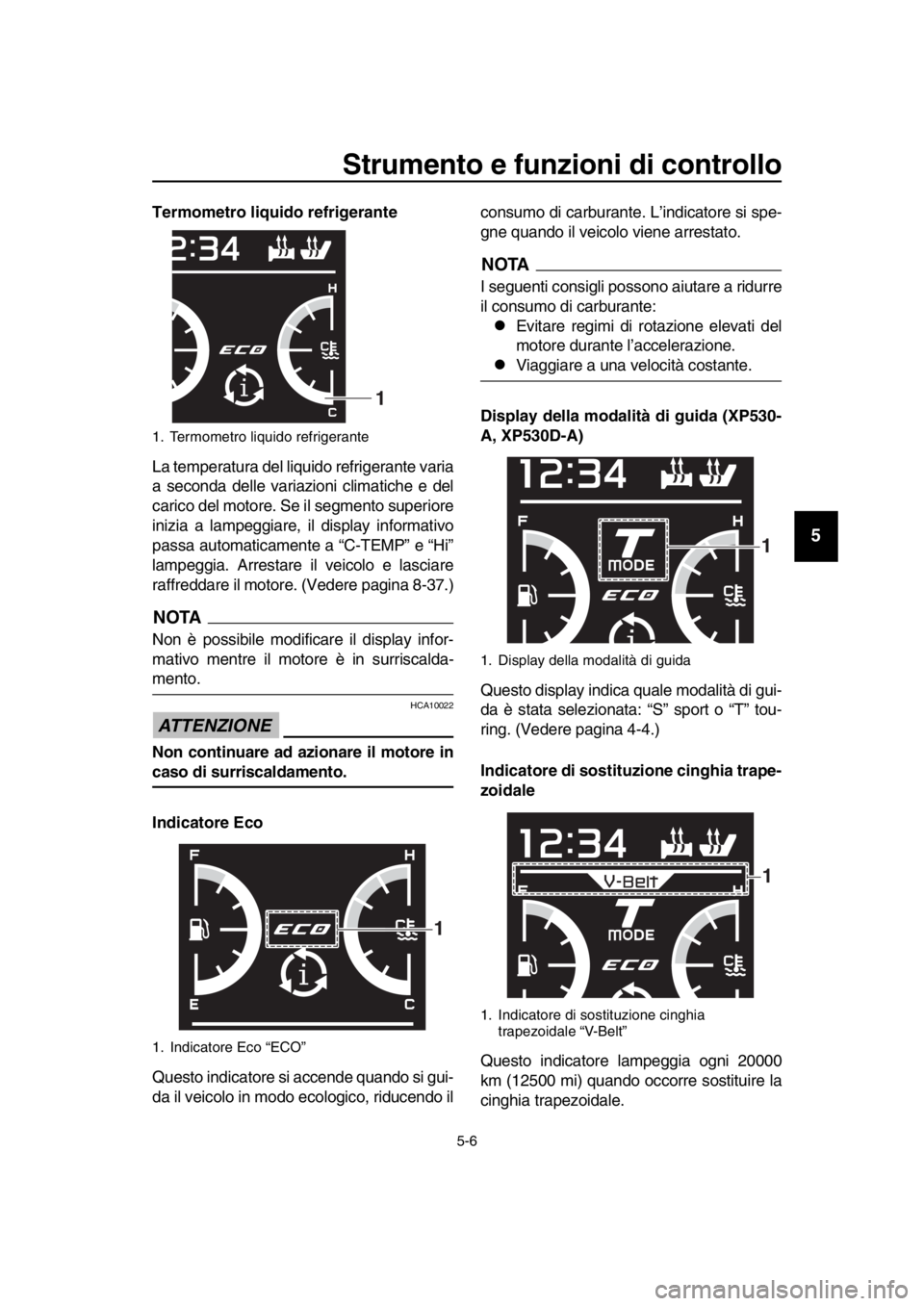 YAMAHA TMAX 2018 Manuale duso (in Italian) Strumento e funzioni di controllo
5-6
1
2
3
4
5
6
7
8
9
10
11
12
13
14
Termometro liquido refrigerante
La temperatura del liquido refrigerante varia
a seconda delle variazioni climatiche e del
carico YAMAHA TMAX 2018 Manuale duso (in Italian) Strumento e funzioni di controllo
5-6
1
2
3
4
5
6
7
8
9
10
11
12
13
14
Termometro liquido refrigerante
La temperatura del liquido refrigerante varia
a seconda delle variazioni climatiche e del
carico