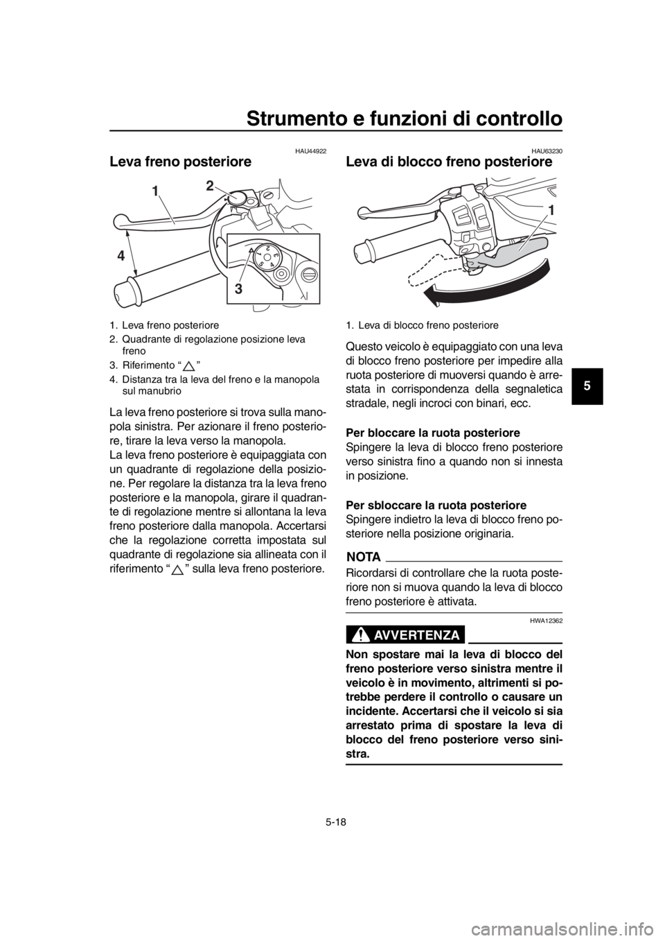YAMAHA TMAX 2018 Manuale duso (in Italian) Strumento e funzioni di controllo
5-18
1
2
3
4
5
6
7
8
9
10
11
12
13
14
HAU44922
Leva freno posteriore
La leva freno posterior e si trova sulla mano-
pola sinistra. Per azionare il freno posterio-
re, YAMAHA TMAX 2018 Manuale duso (in Italian) Strumento e funzioni di controllo
5-18
1
2
3
4
5
6
7
8
9
10
11
12
13
14
HAU44922
Leva freno posteriore
La leva freno posterior e si trova sulla mano-
pola sinistra. Per azionare il freno posterio-
re,