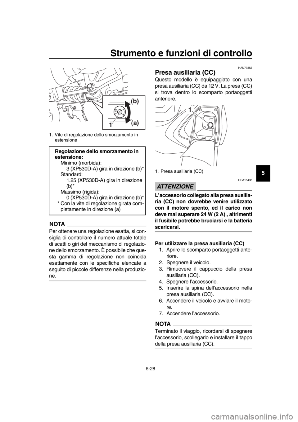 YAMAHA TMAX 2018 Manuale duso (in Italian) Strumento e funzioni di controllo
5-28
1
2
3
4
5
6
7
8
9
10
11
12
13
14
NOTA
Per ottenere una regolazione esatta, si con-
siglia di controllare il numero attuale totale
di scatti o giri del meccanismo YAMAHA TMAX 2018 Manuale duso (in Italian) Strumento e funzioni di controllo
5-28
1
2
3
4
5
6
7
8
9
10
11
12
13
14
NOTA
Per ottenere una regolazione esatta, si con-
siglia di controllare il numero attuale totale
di scatti o giri del meccanismo