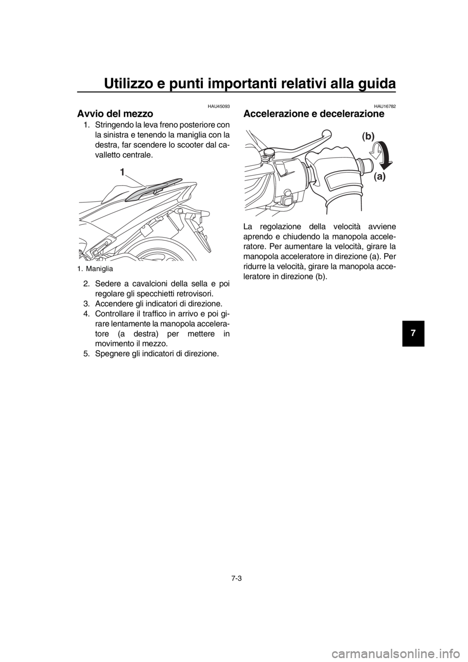 YAMAHA TMAX 2018 Manuale duso (in Italian) Utilizzo e punti importanti relativi alla guida
7-3
1
2
3
4
5
6
7
8
9
10
11
12
13
14
HAU45093
Avvio del mezzo
1. Stringendo la leva freno posteriore con la sinistra e tenendo la maniglia con la
destra YAMAHA TMAX 2018 Manuale duso (in Italian) Utilizzo e punti importanti relativi alla guida
7-3
1
2
3
4
5
6
7
8
9
10
11
12
13
14
HAU45093
Avvio del mezzo
1. Stringendo la leva freno posteriore con la sinistra e tenendo la maniglia con la
destra
