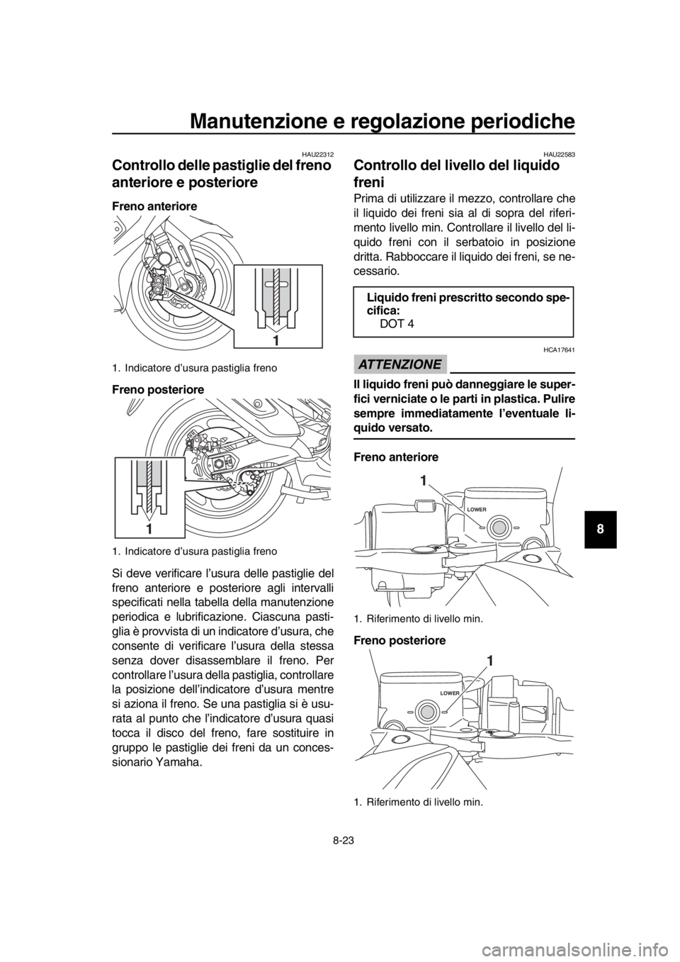 YAMAHA TMAX 2018  Manuale duso (in Italian) Manutenzione e regolazione periodiche
8-23
1
2
3
4
5
6
7
8
9
10
11
12
13
14
HAU22312
Controllo delle pastiglie del freno 
anteriore e posteriore
Freno anteriore
Freno posteriore
Si deve verificare l
