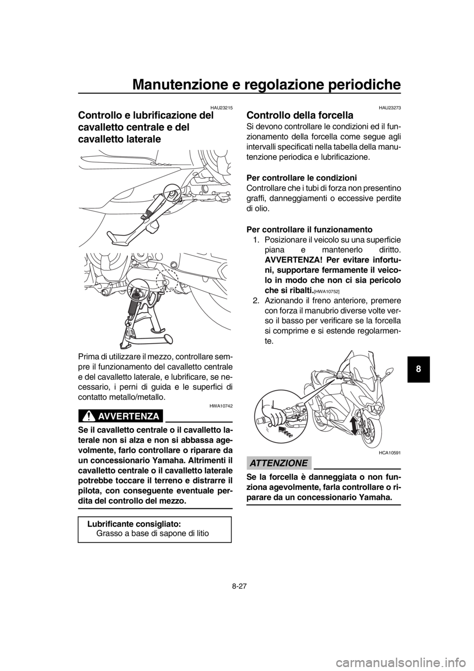YAMAHA TMAX 2018  Manuale duso (in Italian) Manutenzione e regolazione periodiche
8-27
1
2
3
4
5
6
7
8
9
10
11
12
13
14
HAU23215
Controllo e lubrificazione del 
cavalletto centrale e del 
cavalletto laterale
Prima di utilizzare il mezzo, contro
