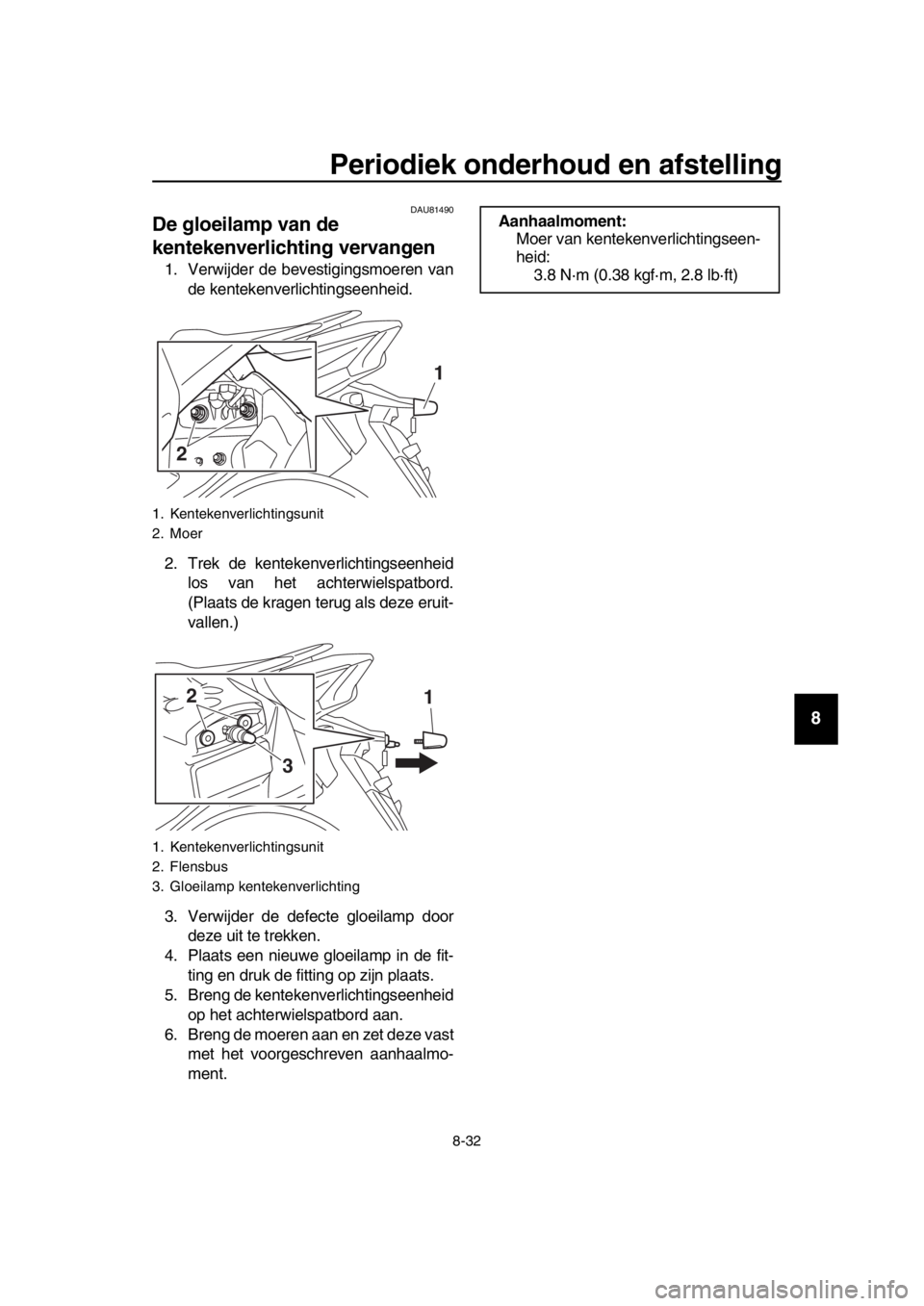 YAMAHA TMAX 2018 Instructieboekje (in Dutch) Periodiek onderhoud en afstellin g
8-32
1
2
3
4
5
6
7
8
9
10
11
12
13
14
DAU8 1490
De gloeilamp van de
kentekenverlichting vervangen
1. Verwijder de bevestigingsmoeren van
de kentekenverlichtingseen YAMAHA TMAX 2018 Instructieboekje (in Dutch) Periodiek onderhoud en afstellin g
8-32
1
2
3
4
5
6
7
8
9
10
11
12
13
14
DAU8 1490
De gloeilamp van de
kentekenverlichting vervangen
1. Verwijder de bevestigingsmoeren van
de kentekenverlichtingseen