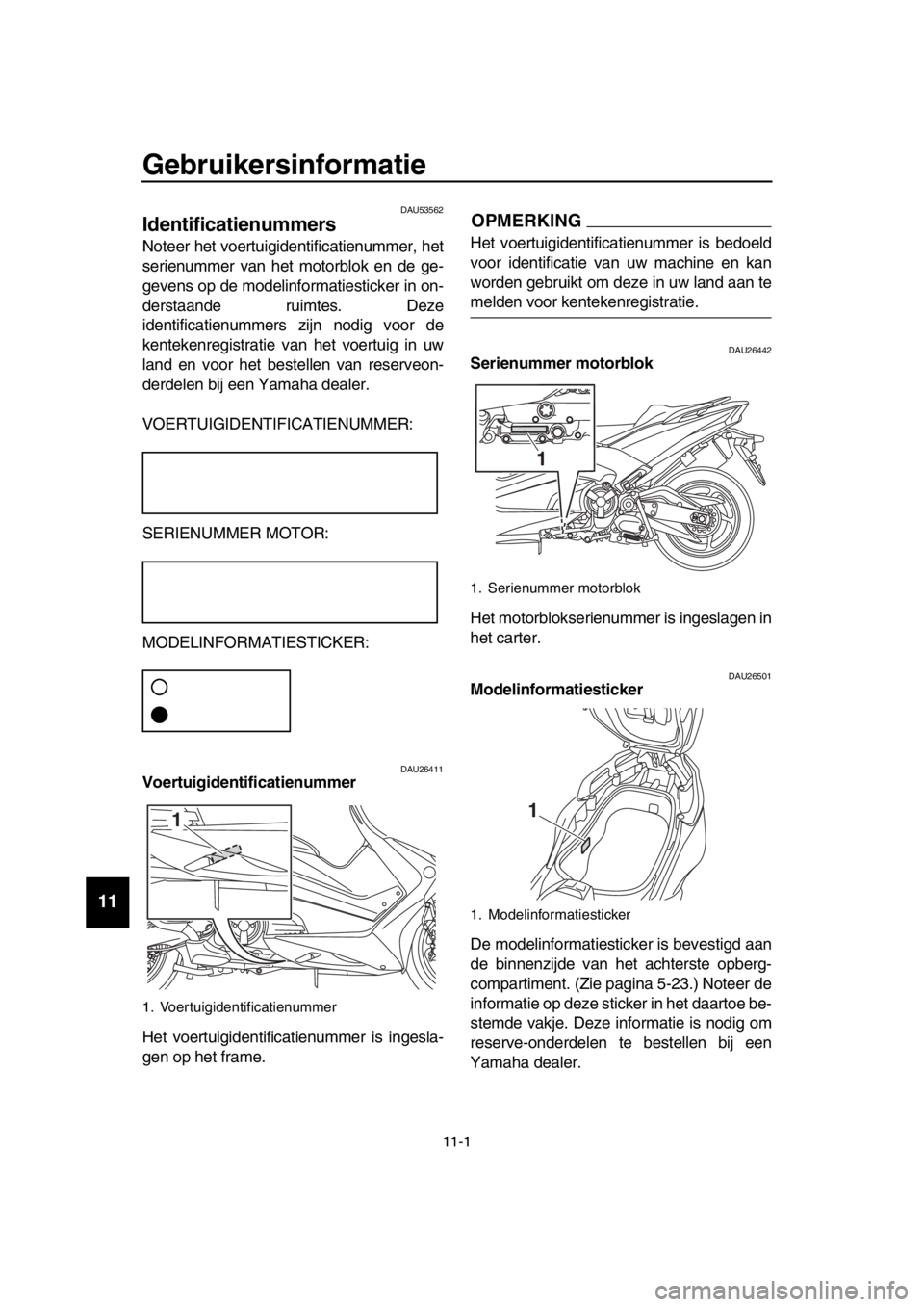 YAMAHA TMAX 2018 Instructieboekje (in Dutch) 11-1
1
2
3
4
5
6
7
8
9
10
11
12
13
14
Gebruikersinformatie
DAU53562
Identificatienummer s
Noteer het voertuigidentificatienummer, het
serienummer van het motorblok en de ge-
gevens o YAMAHA TMAX 2018 Instructieboekje (in Dutch) 11-1
1
2
3
4
5
6
7
8
9
10
11
12
13
14
Gebruikersinformatie
DAU53562
Identificatienummer s
Noteer het voertuigidentificatienummer, het
serienummer van het motorblok en de ge-
gevens o