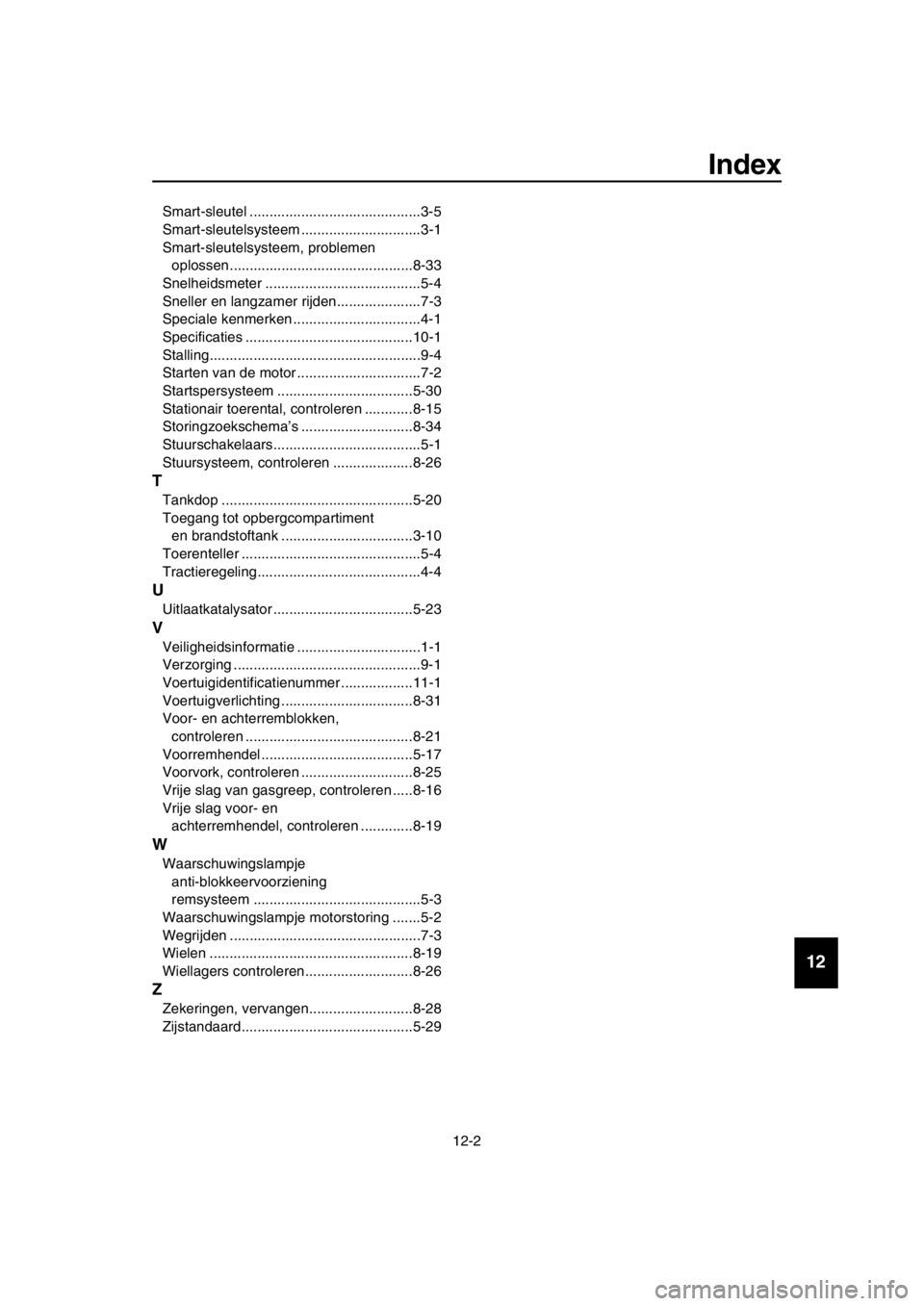 YAMAHA TMAX 2018 Instructieboekje (in Dutch) Index
12-2
1
2
3
4
5
6
7
8
9
10
11
12
13
14
Smart-sleutel ...........................................3-5
Smart-sleutelsysteem ..............................3-1
Smart-sleutelsysteem, problemen oplosse YAMAHA TMAX 2018 Instructieboekje (in Dutch) Index
12-2
1
2
3
4
5
6
7
8
9
10
11
12
13
14
Smart-sleutel ...........................................3-5
Smart-sleutelsysteem ..............................3-1
Smart-sleutelsysteem, problemen oplosse
