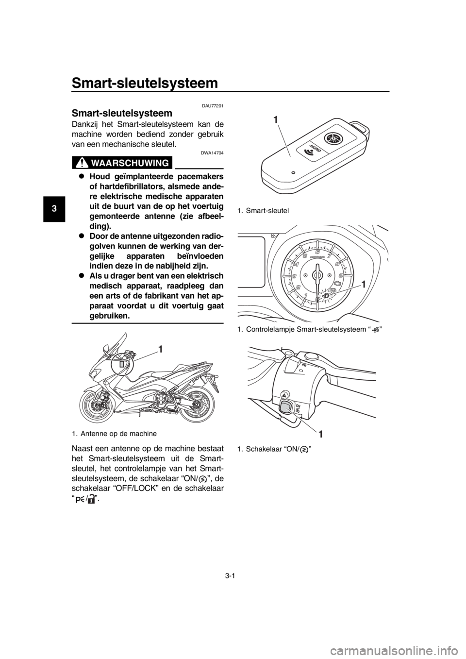 YAMAHA TMAX 2018 Instructieboekje (in Dutch) 3-1
1
2
3
4
5
6
7
8
9
10
11
12
13
14
Smart- sleutel sys teem
DAU77201
Smart-s leutelsysteem
Dankzij het Smart-sleutelsysteem kan de
machine worden bediend zonder gebruik
van een mechanische sleutel.
YAMAHA TMAX 2018 Instructieboekje (in Dutch) 3-1
1
2
3
4
5
6
7
8
9
10
11
12
13
14
Smart- sleutel sys teem
DAU77201
Smart-s leutelsysteem
Dankzij het Smart-sleutelsysteem kan de
machine worden bediend zonder gebruik
van een mechanische sleutel.