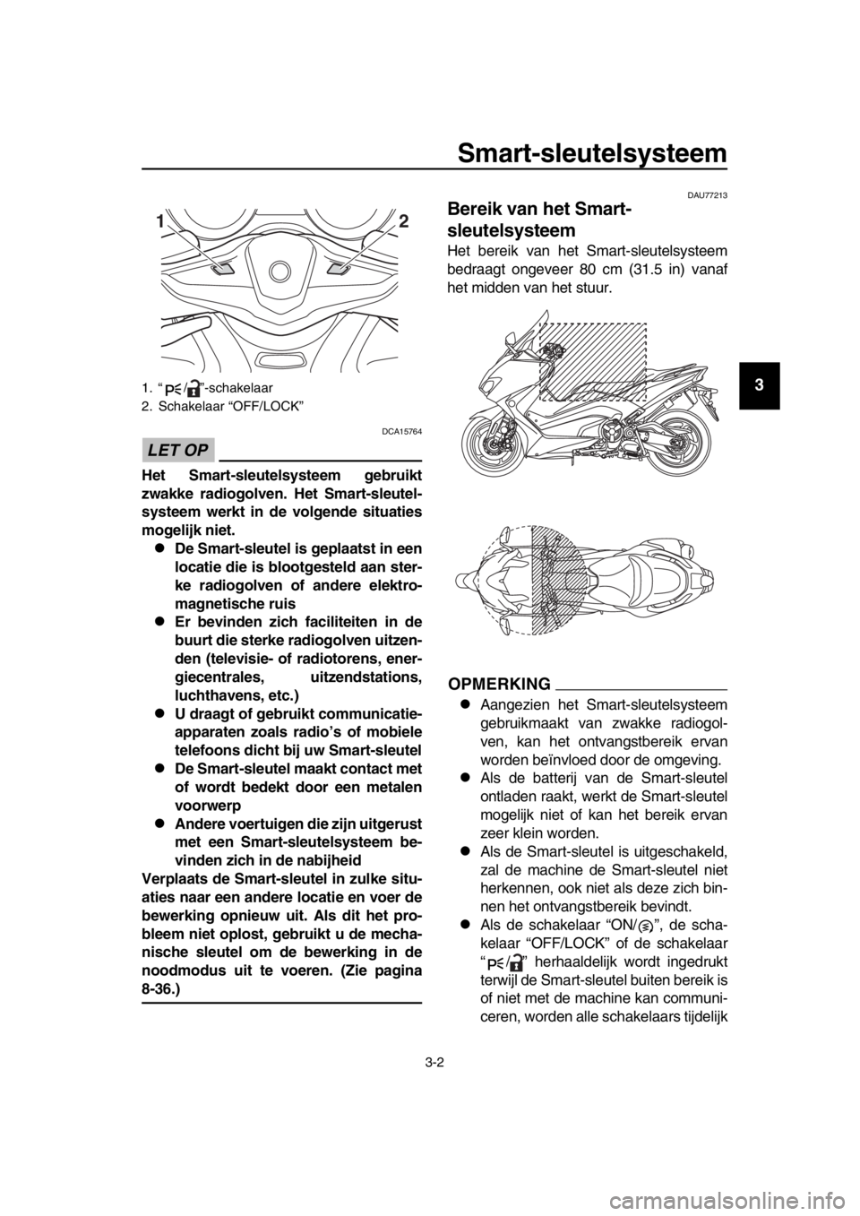 YAMAHA TMAX 2018 Instructieboekje (in Dutch) Smart-sleutelsys teem
3-2
1
2
3
4
5
6
7
8
9
10
11
12
13
14
LET OP
DCA15764
Het Smart- sleutel systeem gebruikt
zwakke radio golven. Het Smart- sleutel-
s ysteem werkt in de vol gende situatie s
mo g YAMAHA TMAX 2018 Instructieboekje (in Dutch) Smart-sleutelsys teem
3-2
1
2
3
4
5
6
7
8
9
10
11
12
13
14
LET OP
DCA15764
Het Smart- sleutel systeem gebruikt
zwakke radio golven. Het Smart- sleutel-
s ysteem werkt in de vol gende situatie s
mo g