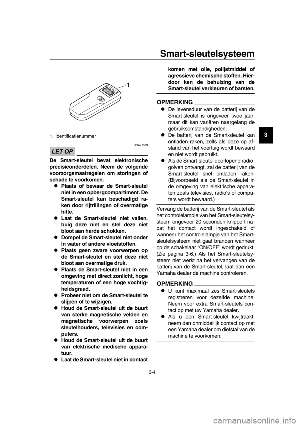 YAMAHA TMAX 2018 Instructieboekje (in Dutch) Smart-sleutelsys teem
3-4
1
2
3
4
5
6
7
8
9
10
11
12
13
14
LET OP
DCA21573
De Smart- sleutel bevat elektroni sche
precis ieonderdelen. Neem de vol gende
voorzor gsmaatre gelen om s toringen of
s chade YAMAHA TMAX 2018 Instructieboekje (in Dutch) Smart-sleutelsys teem
3-4
1
2
3
4
5
6
7
8
9
10
11
12
13
14
LET OP
DCA21573
De Smart- sleutel bevat elektroni sche
precis ieonderdelen. Neem de vol gende
voorzor gsmaatre gelen om s toringen of
s chade
