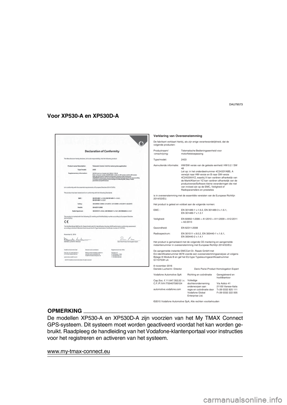 YAMAHA TMAX 2018 Instructieboekje (in Dutch) DAU79573
Voor XP530-A en XP530D-A
OPMERKING
De modellen XP530-A en XP530D-A zijn voorzien van het My TMAX Connect
GPS-systeem. Dit systeem moet worden geactiveerd voordat het kan worden ge-
bruikt. Ra YAMAHA TMAX 2018 Instructieboekje (in Dutch) DAU79573
Voor XP530-A en XP530D-A
OPMERKING
De modellen XP530-A en XP530D-A zijn voorzien van het My TMAX Connect
GPS-systeem. Dit systeem moet worden geactiveerd voordat het kan worden ge-
bruikt. Ra