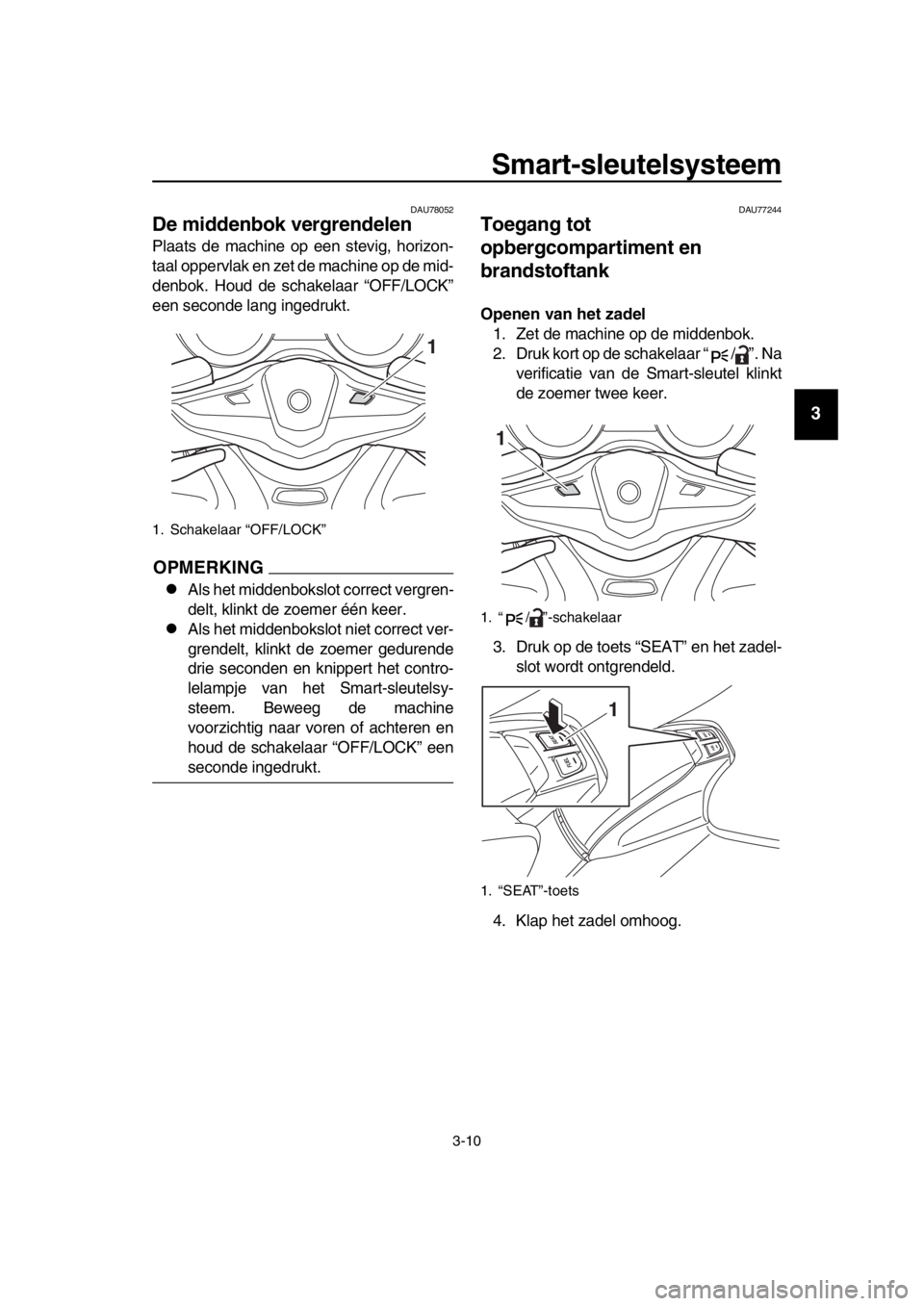 YAMAHA TMAX 2018 Instructieboekje (in Dutch) Smart-sleutelsys teem
3-10
1
2
3
4
5
6
7
8
9
10
11
12
13
14
DAU7 8052
De middenbok ver grendelen
Plaats de machine op een stevig, horizon-
taal oppervlak en zet de machine op de mid-
denbok. Houd de s YAMAHA TMAX 2018 Instructieboekje (in Dutch) Smart-sleutelsys teem
3-10
1
2
3
4
5
6
7
8
9
10
11
12
13
14
DAU7 8052
De middenbok ver grendelen
Plaats de machine op een stevig, horizon-
taal oppervlak en zet de machine op de mid-
denbok. Houd de s