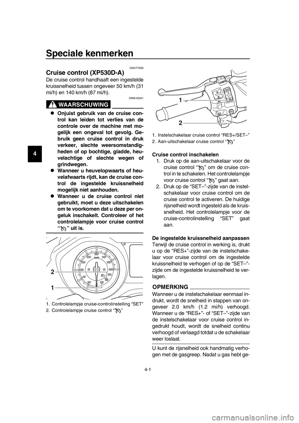 YAMAHA TMAX 2018 Instructieboekje (in Dutch) 4-1
1
2
3
4
5
6
7
8
9
10
11
12
13
14
Speciale kenmerken
DAU77263
Crui se control (XP530D-A)
De cruise control handhaaft een ingestelde
kruissnelheid tussen ongeveer 50 km/h (31
mi/h) en 140 km/h ( 87 YAMAHA TMAX 2018 Instructieboekje (in Dutch) 4-1
1
2
3
4
5
6
7
8
9
10
11
12
13
14
Speciale kenmerken
DAU77263
Crui se control (XP530D-A)
De cruise control handhaaft een ingestelde
kruissnelheid tussen ongeveer 50 km/h (31
mi/h) en 140 km/h ( 87