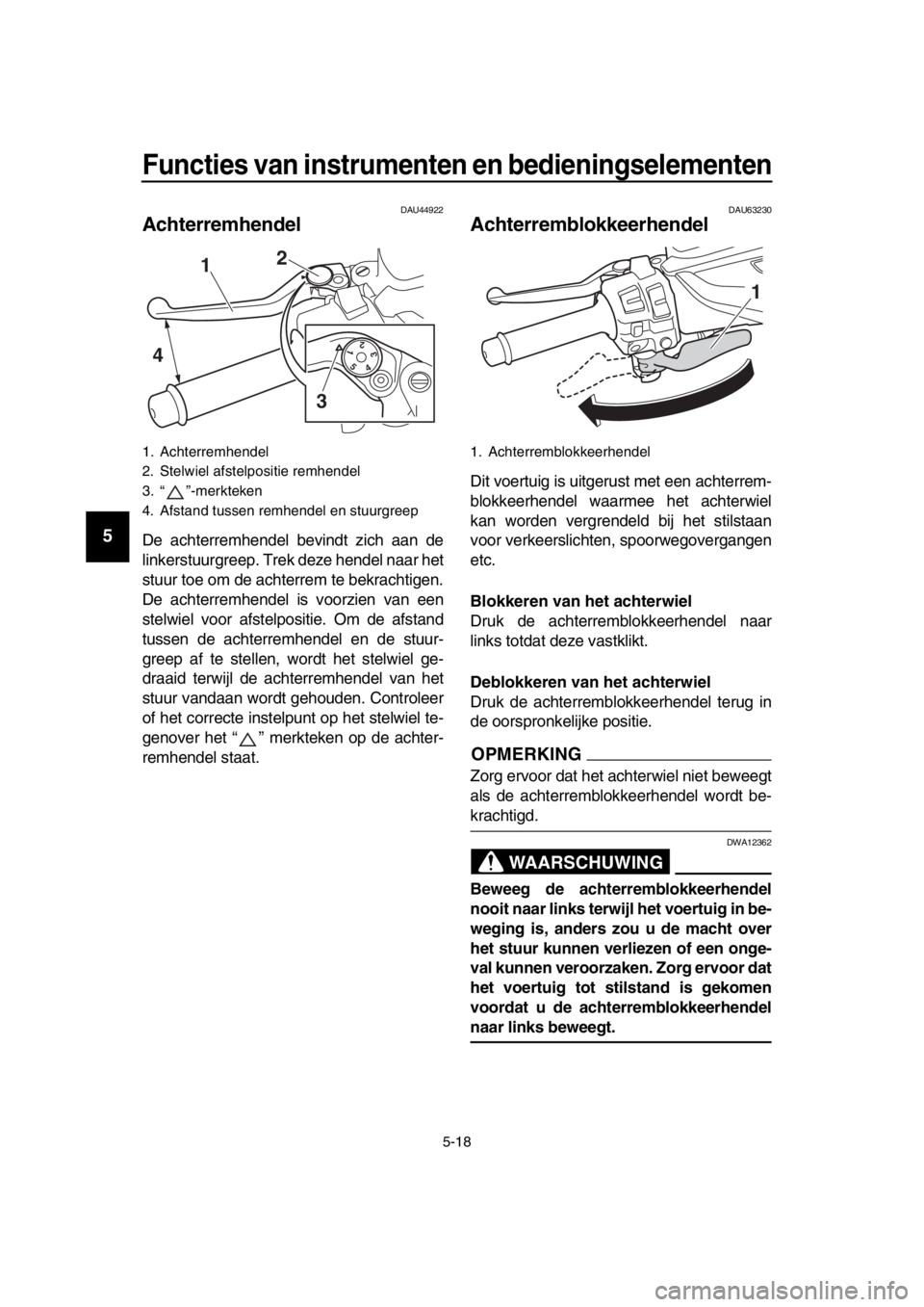 YAMAHA TMAX 2018 Instructieboekje (in Dutch) Functies van ins trumenten en bedienin gselementen
5-1 8
1
2
3
4
5
6
7
8
9
10
11
12
13
14
DAU44922
Achterremhendel
De achterremhendel bevindt zich aan de
linkerstuurgreep. Trek deze hendel naar het
st YAMAHA TMAX 2018 Instructieboekje (in Dutch) Functies van ins trumenten en bedienin gselementen
5-1 8
1
2
3
4
5
6
7
8
9
10
11
12
13
14
DAU44922
Achterremhendel
De achterremhendel bevindt zich aan de
linkerstuurgreep. Trek deze hendel naar het
st