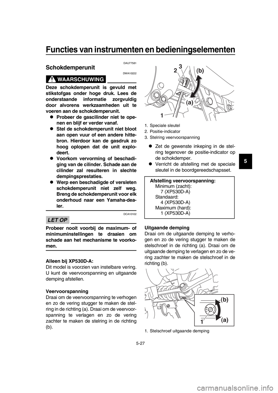 YAMAHA TMAX 2018 Instructieboekje (in Dutch) Functies van ins trumenten en bedienin gselementen
5-27
1
2
3
4
5
6
7
8
9
10
11
12
13
14
DAU775 81
Schokdemperunit
WAARSCHUWING
DWA10222
Deze schokdemperunit i s gevuld met
s tik stof gas onder ho YAMAHA TMAX 2018 Instructieboekje (in Dutch) Functies van ins trumenten en bedienin gselementen
5-27
1
2
3
4
5
6
7
8
9
10
11
12
13
14
DAU775 81
Schokdemperunit
WAARSCHUWING
DWA10222
Deze schokdemperunit i s gevuld met
s tik stof gas onder ho