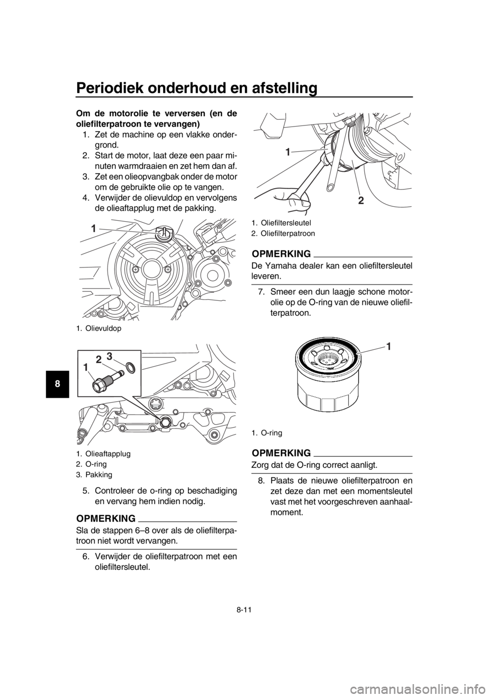 YAMAHA TMAX 2018 Instructieboekje (in Dutch) Periodiek onderhoud en afstelling
8-11
1
2
3
4
5
6
7
8
9
10
11
12
13
14
Om de motorolie te verver sen (en de
oliefilterpatroon te vervan gen)
1. Zet de machine op een vlakke onder- grond.
2. Start de YAMAHA TMAX 2018 Instructieboekje (in Dutch) Periodiek onderhoud en afstelling
8-11
1
2
3
4
5
6
7
8
9
10
11
12
13
14
Om de motorolie te verver sen (en de
oliefilterpatroon te vervan gen)
1. Zet de machine op een vlakke onder- grond.
2. Start de