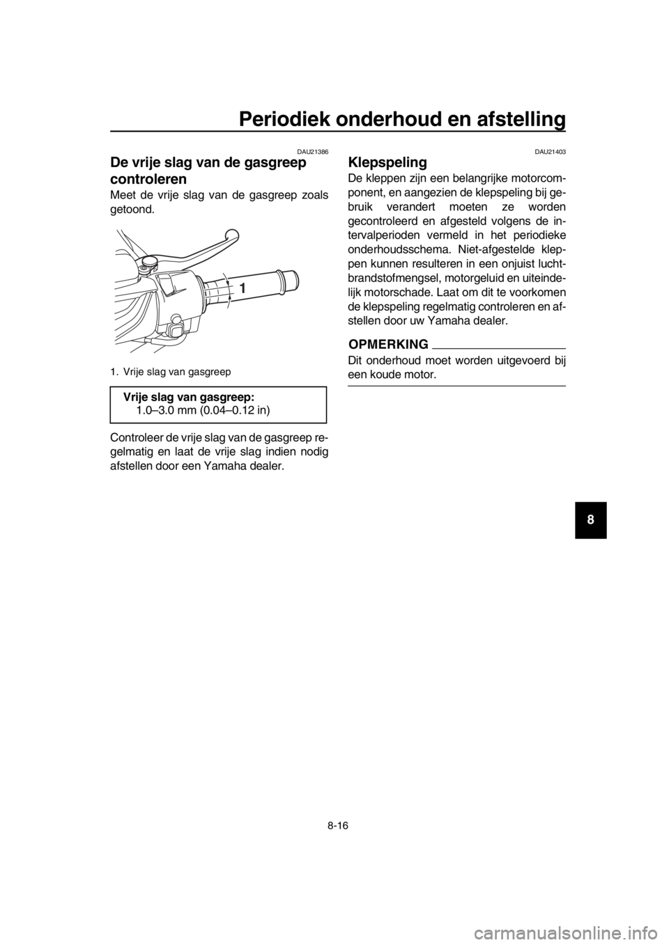 YAMAHA TMAX 2018 Instructieboekje (in Dutch) Periodiek onderhoud en afstellin g
8-16
1
2
3
4
5
6
7
8
9
10
11
12
13
14
DAU213 86
De vrije sla g van de gasgreep
controleren
Meet de vrije slag van de gasgreep zoals
getoond.
Controleer de vrije YAMAHA TMAX 2018 Instructieboekje (in Dutch) Periodiek onderhoud en afstellin g
8-16
1
2
3
4
5
6
7
8
9
10
11
12
13
14
DAU213 86
De vrije sla g van de gasgreep
controleren
Meet de vrije slag van de gasgreep zoals
getoond.
Controleer de vrije