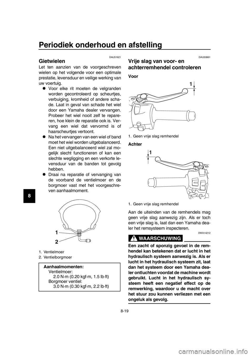 YAMAHA TMAX 2018 Instructieboekje (in Dutch) Periodiek onderhoud en afstelling
8-19
1
2
3
4
5
6
7
8
9
10
11
12
13
14
DAU51921
Gietwielen
Let ten aanzien van de voorgeschreven
wielen op het volgende voor een optimale
prestatie, levensduur en veil YAMAHA TMAX 2018 Instructieboekje (in Dutch) Periodiek onderhoud en afstelling
8-19
1
2
3
4
5
6
7
8
9
10
11
12
13
14
DAU51921
Gietwielen
Let ten aanzien van de voorgeschreven
wielen op het volgende voor een optimale
prestatie, levensduur en veil